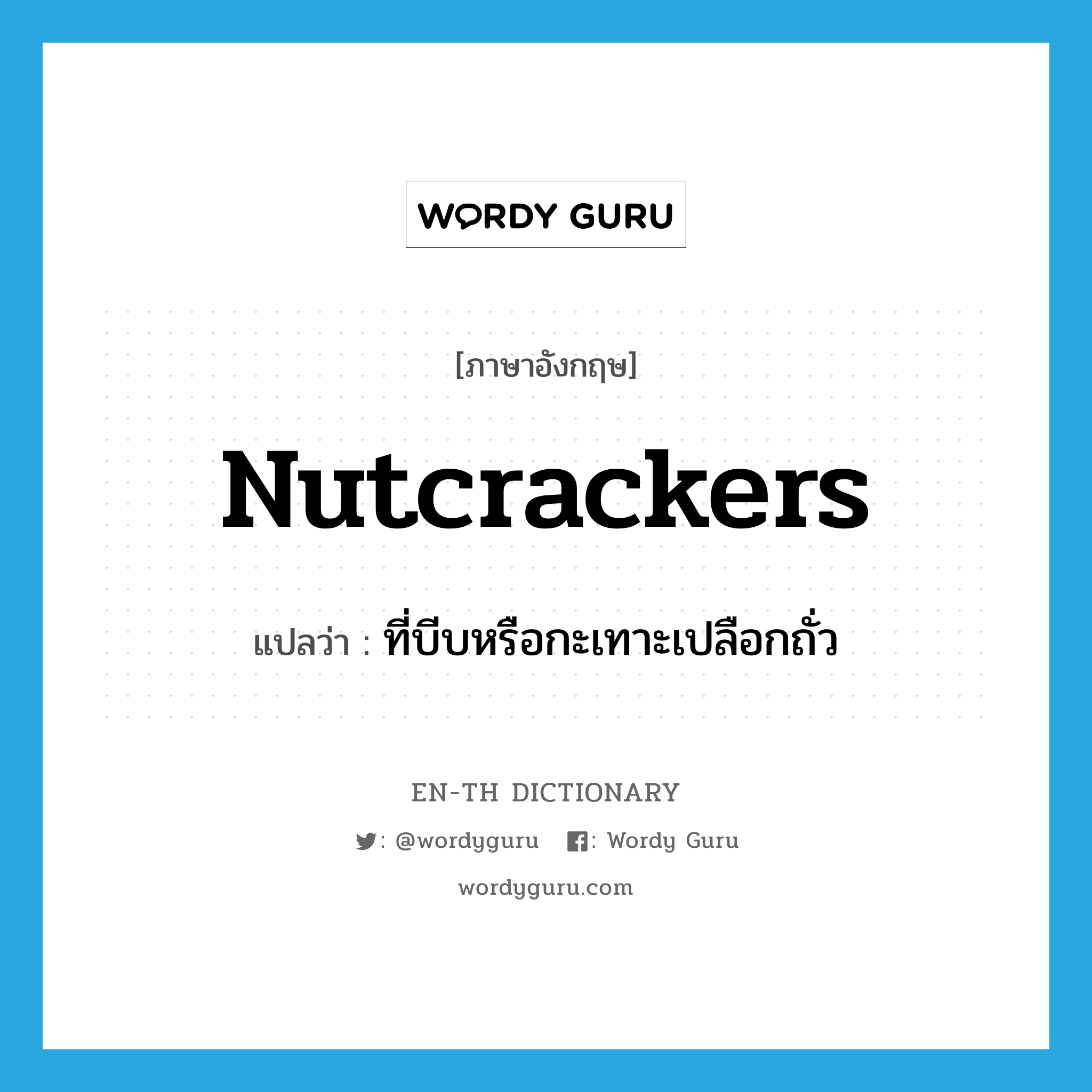 nutcrackers แปลว่า?, คำศัพท์ภาษาอังกฤษ nutcrackers แปลว่า ที่บีบหรือกะเทาะเปลือกถั่ว ประเภท N หมวด N