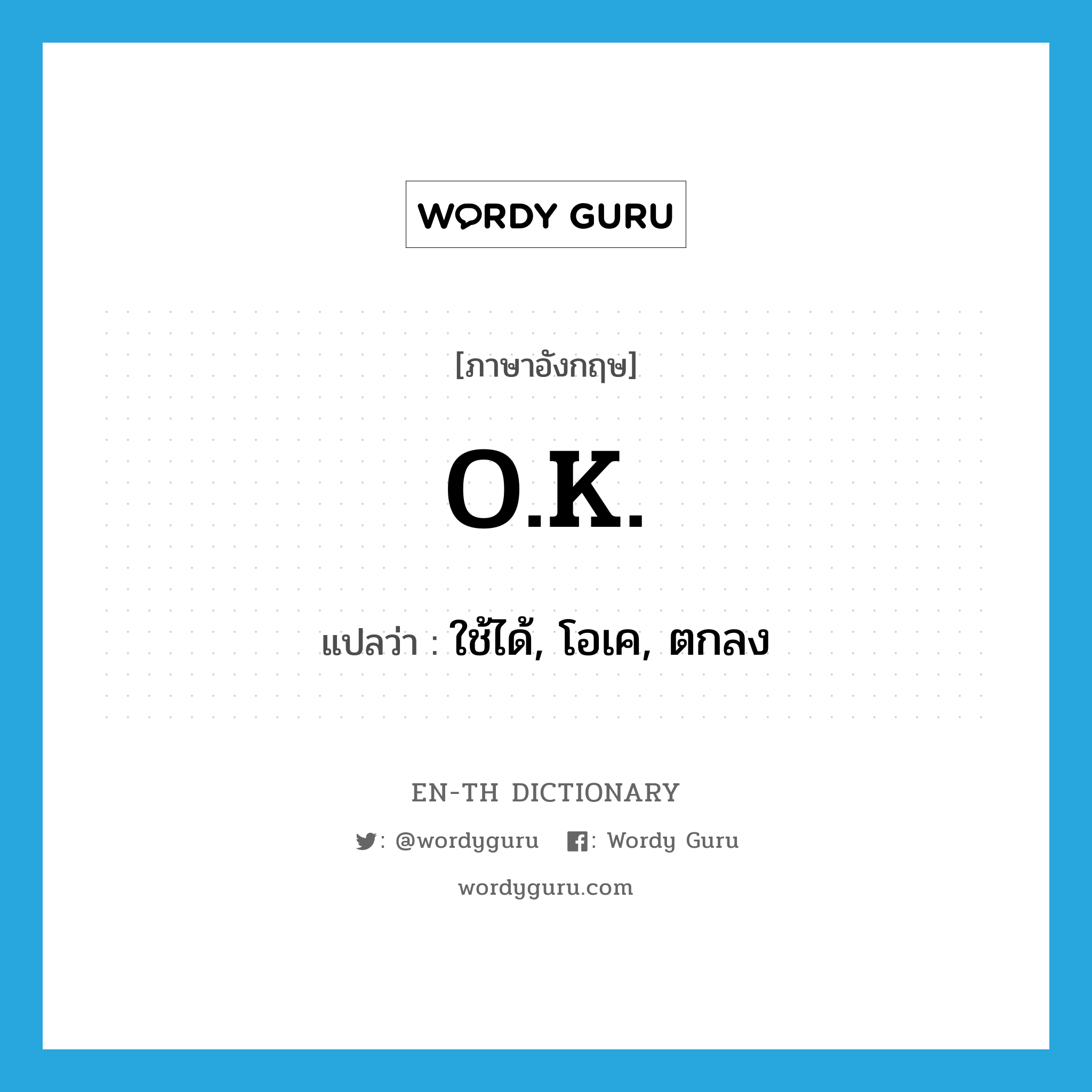 O.K. แปลว่า?, คำศัพท์ภาษาอังกฤษ O.K. แปลว่า ใช้ได้, โอเค, ตกลง ประเภท ADJ หมวด ADJ