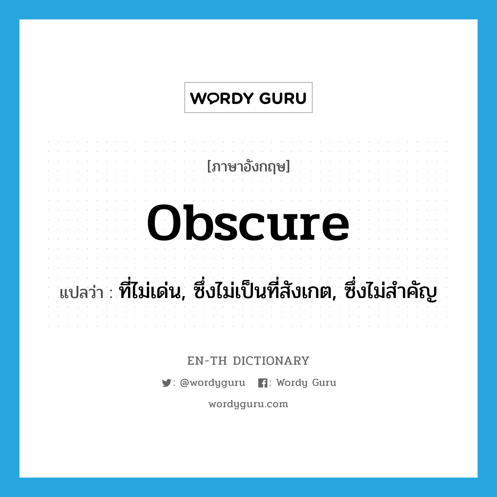 obscure แปลว่า?, คำศัพท์ภาษาอังกฤษ obscure แปลว่า ที่ไม่เด่น, ซึ่งไม่เป็นที่สังเกต, ซึ่งไม่สำคัญ ประเภท ADJ หมวด ADJ