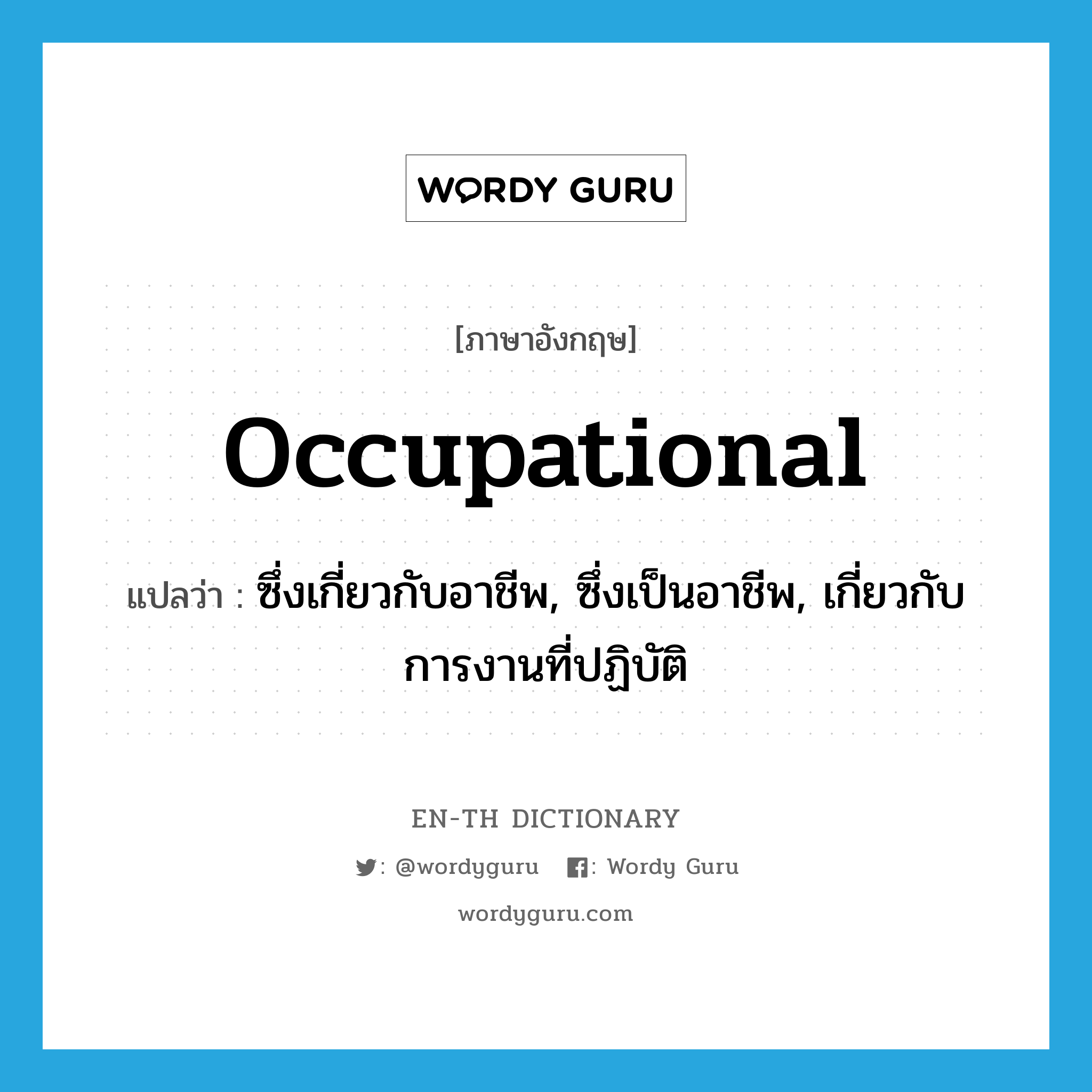 occupational แปลว่า?, คำศัพท์ภาษาอังกฤษ occupational แปลว่า ซึ่งเกี่ยวกับอาชีพ, ซึ่งเป็นอาชีพ, เกี่ยวกับการงานที่ปฏิบัติ ประเภท ADJ หมวด ADJ