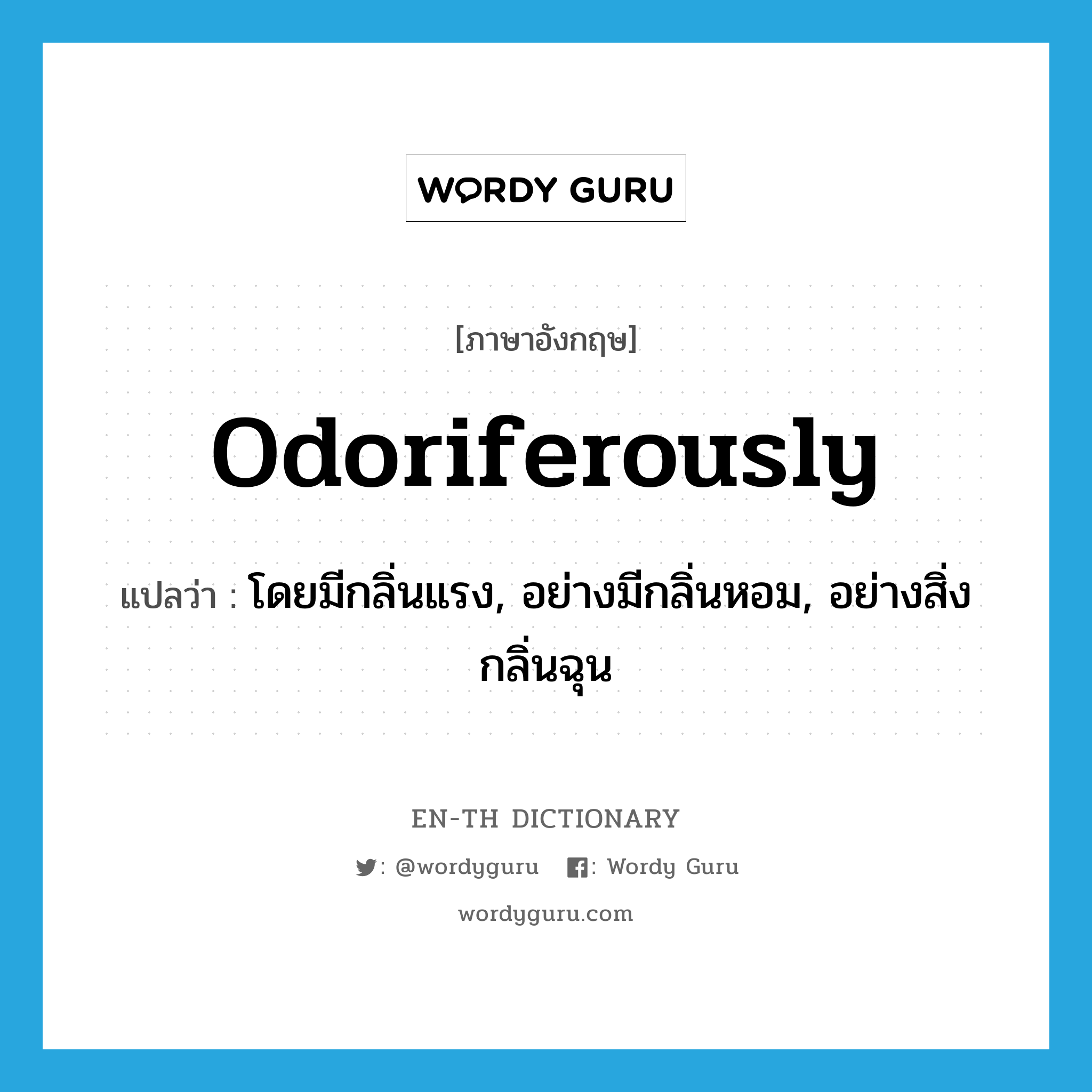 odoriferously แปลว่า?, คำศัพท์ภาษาอังกฤษ odoriferously แปลว่า โดยมีกลิ่นแรง, อย่างมีกลิ่นหอม, อย่างสิ่งกลิ่นฉุน ประเภท ADV หมวด ADV