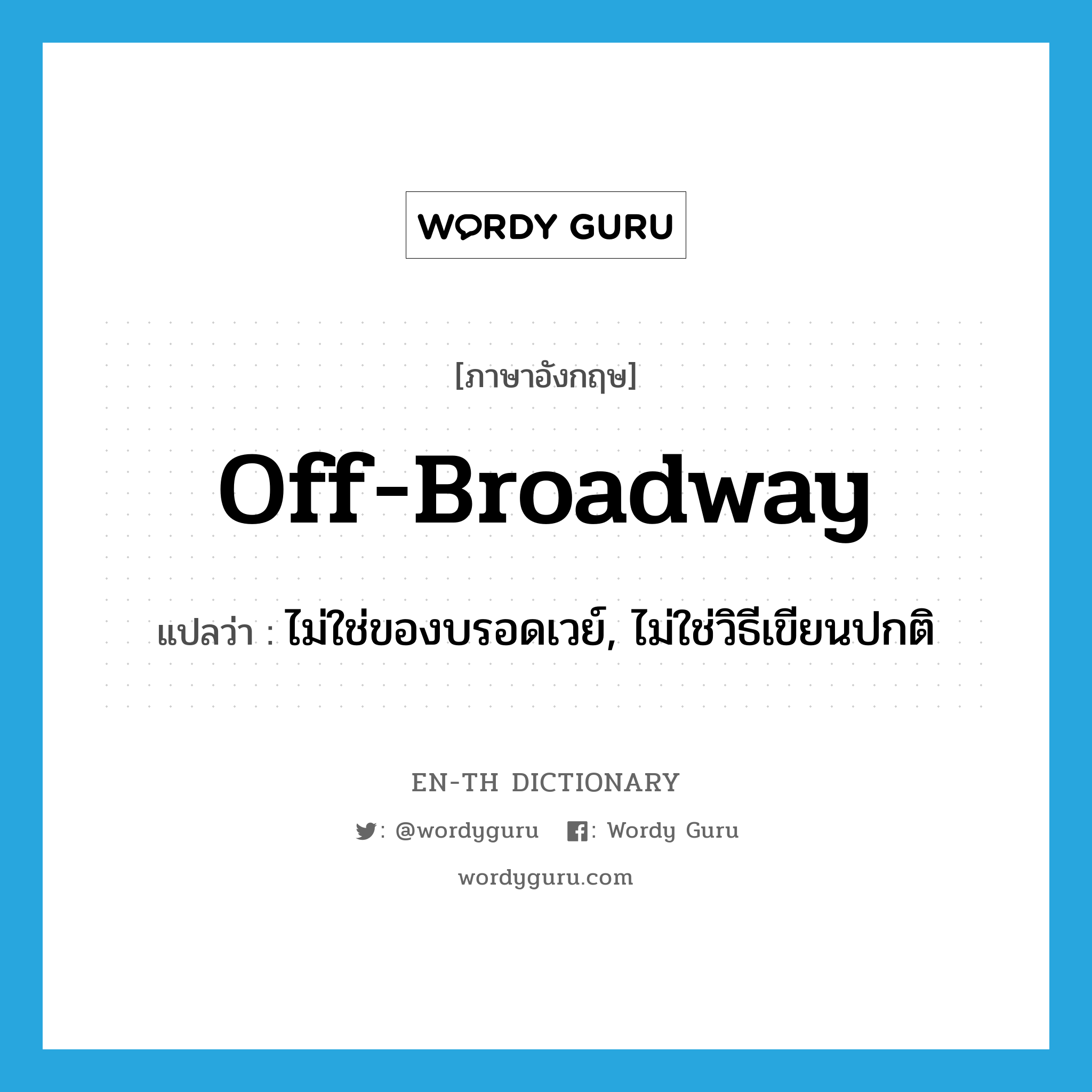 off-Broadway แปลว่า?, คำศัพท์ภาษาอังกฤษ off-Broadway แปลว่า ไม่ใช่ของบรอดเวย์, ไม่ใช่วิธีเขียนปกติ ประเภท ADJ หมวด ADJ