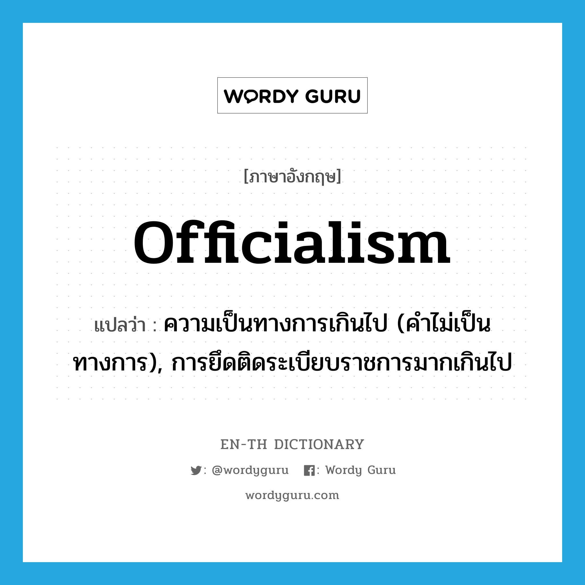 officialism แปลว่า?, คำศัพท์ภาษาอังกฤษ officialism แปลว่า ความเป็นทางการเกินไป (คำไม่เป็นทางการ), การยึดติดระเบียบราชการมากเกินไป ประเภท N หมวด N