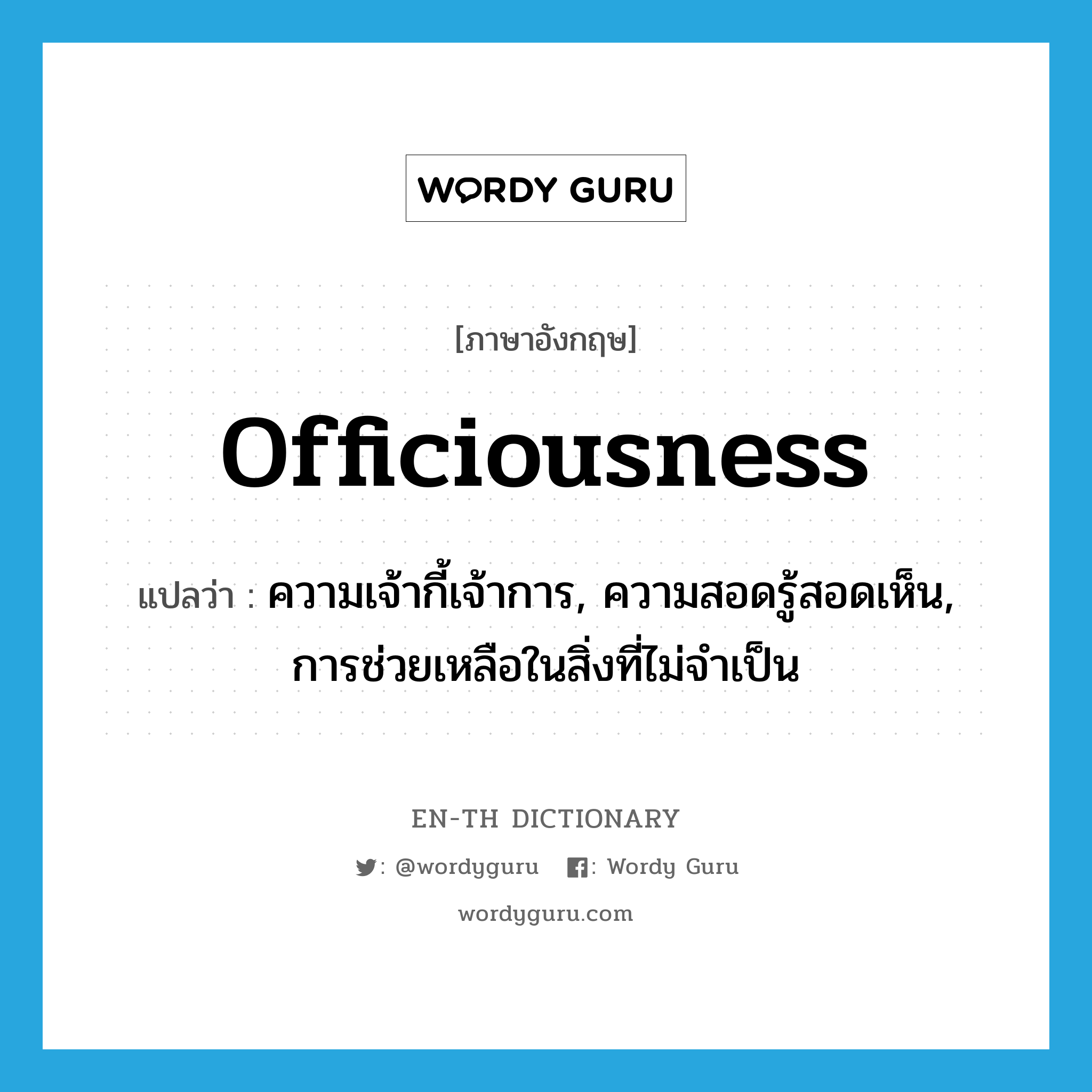 officiousness แปลว่า?, คำศัพท์ภาษาอังกฤษ officiousness แปลว่า ความเจ้ากี้เจ้าการ, ความสอดรู้สอดเห็น, การช่วยเหลือในสิ่งที่ไม่จำเป็น ประเภท N หมวด N