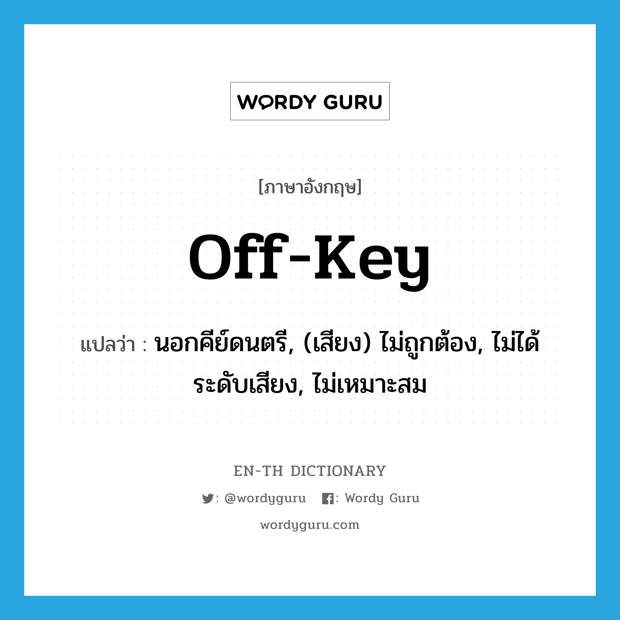 off-key แปลว่า?, คำศัพท์ภาษาอังกฤษ off-key แปลว่า นอกคีย์ดนตรี, (เสียง) ไม่ถูกต้อง, ไม่ได้ระดับเสียง, ไม่เหมาะสม ประเภท ADJ หมวด ADJ