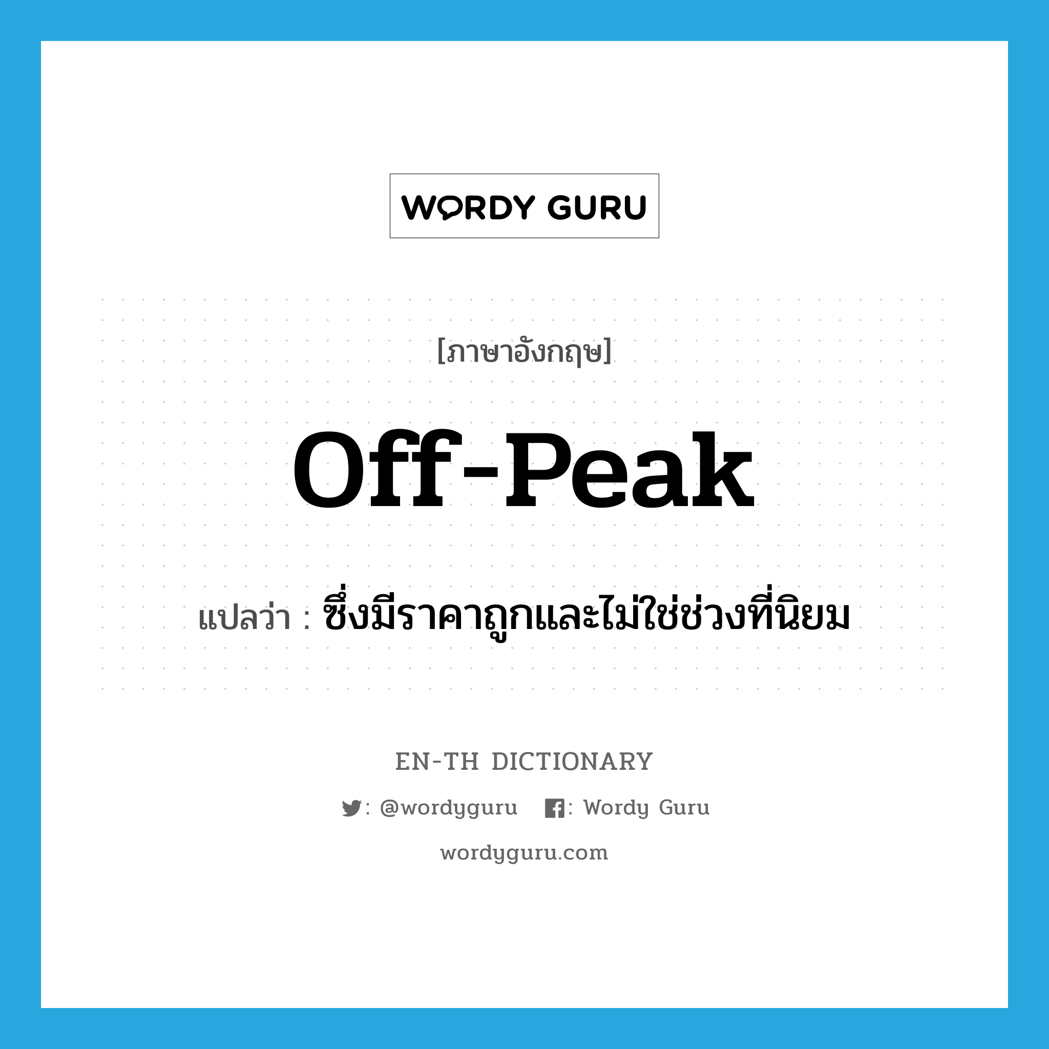 off-peak แปลว่า?, คำศัพท์ภาษาอังกฤษ off-peak แปลว่า ซึ่งมีราคาถูกและไม่ใช่ช่วงที่นิยม ประเภท ADJ หมวด ADJ