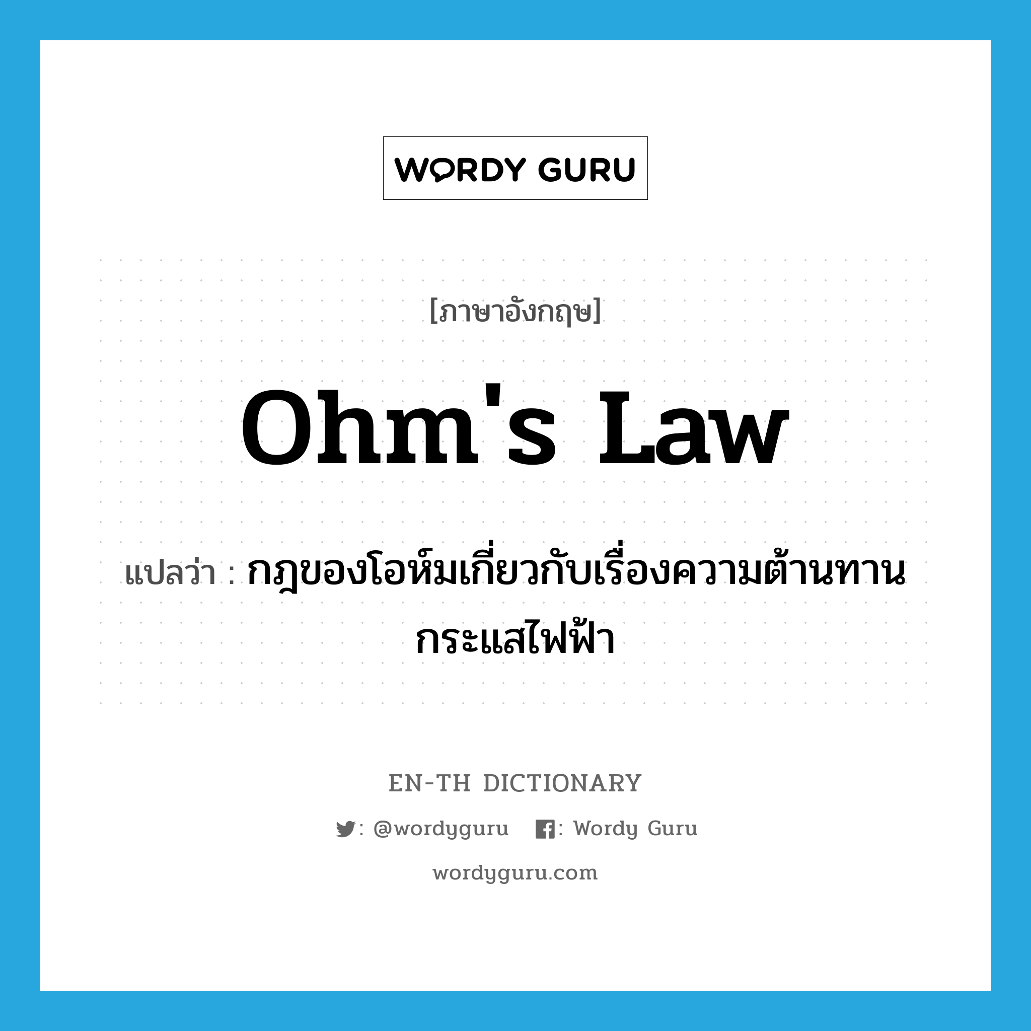 Ohm&#39;s law แปลว่า?, คำศัพท์ภาษาอังกฤษ Ohm&#39;s law แปลว่า กฎของโอห์มเกี่ยวกับเรื่องความต้านทานกระแสไฟฟ้า ประเภท N หมวด N