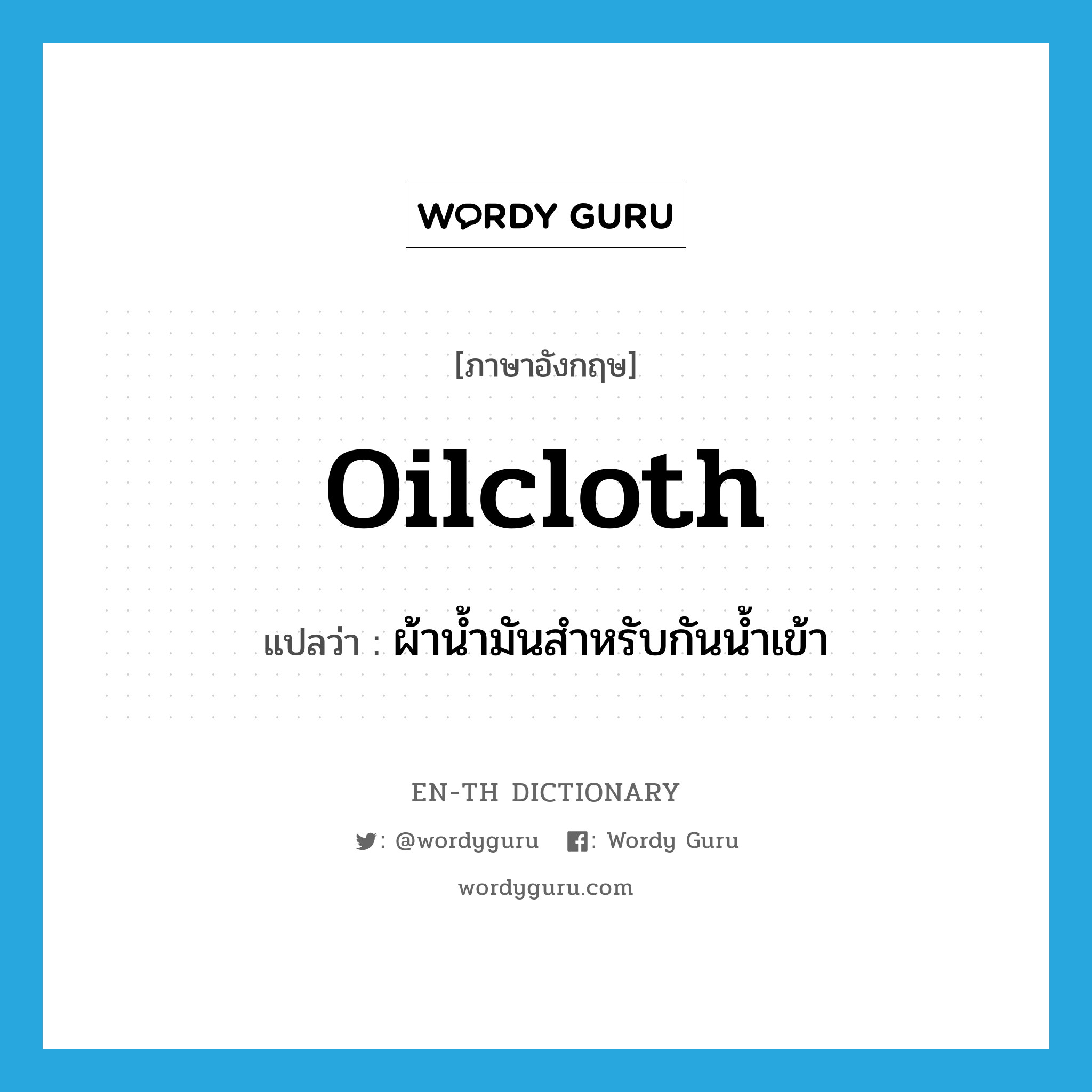 oilcloth แปลว่า?, คำศัพท์ภาษาอังกฤษ oilcloth แปลว่า ผ้าน้ำมันสำหรับกันน้ำเข้า ประเภท N หมวด N