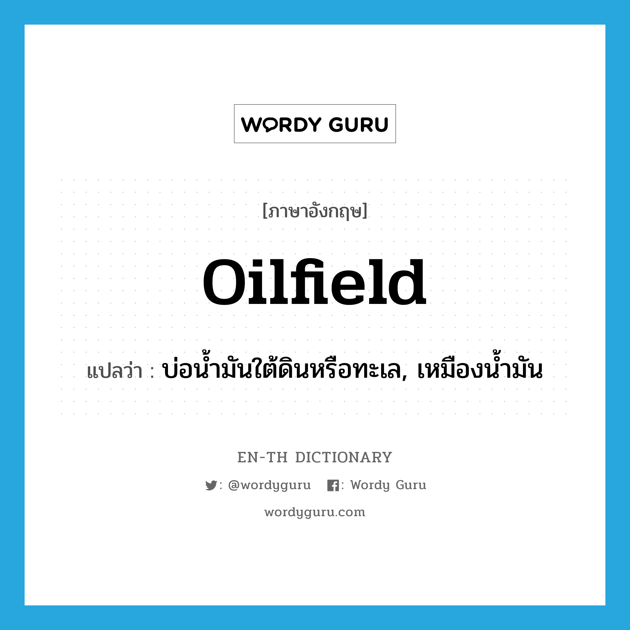 oilfield แปลว่า?, คำศัพท์ภาษาอังกฤษ oilfield แปลว่า บ่อน้ำมันใต้ดินหรือทะเล, เหมืองน้ำมัน ประเภท N หมวด N