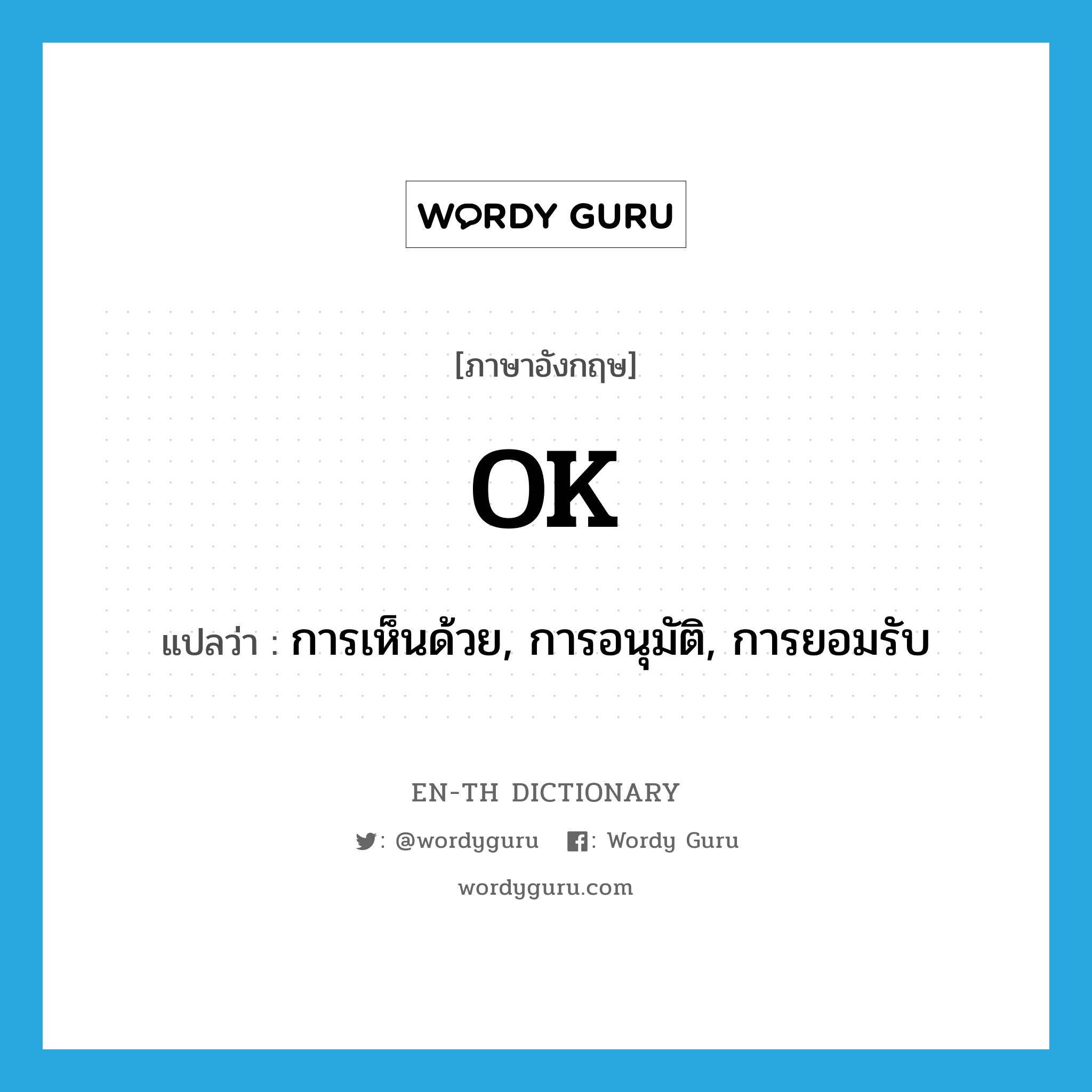 OK แปลว่า?, คำศัพท์ภาษาอังกฤษ OK แปลว่า การเห็นด้วย, การอนุมัติ, การยอมรับ ประเภท N หมวด N