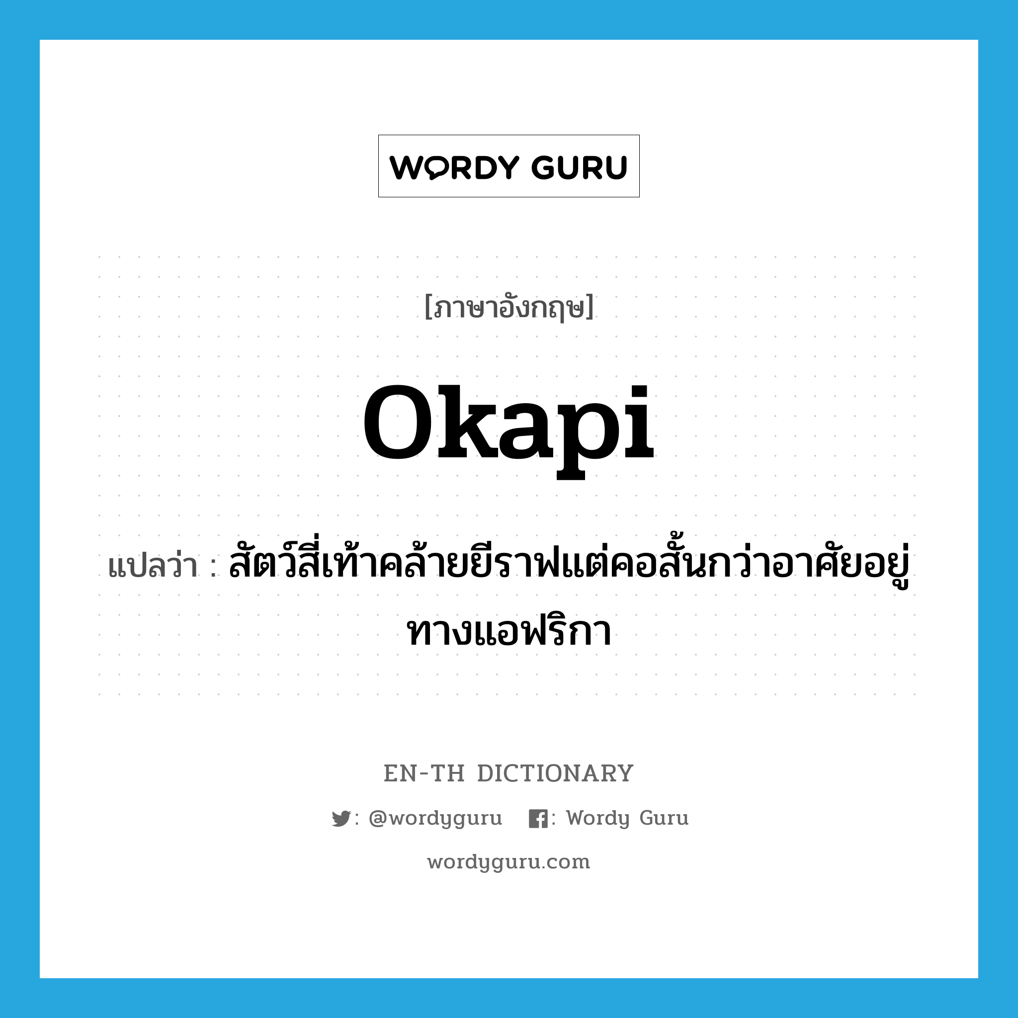 okapi แปลว่า?, คำศัพท์ภาษาอังกฤษ okapi แปลว่า สัตว์สี่เท้าคล้ายยีราฟแต่คอสั้นกว่าอาศัยอยู่ทางแอฟริกา ประเภท N หมวด N