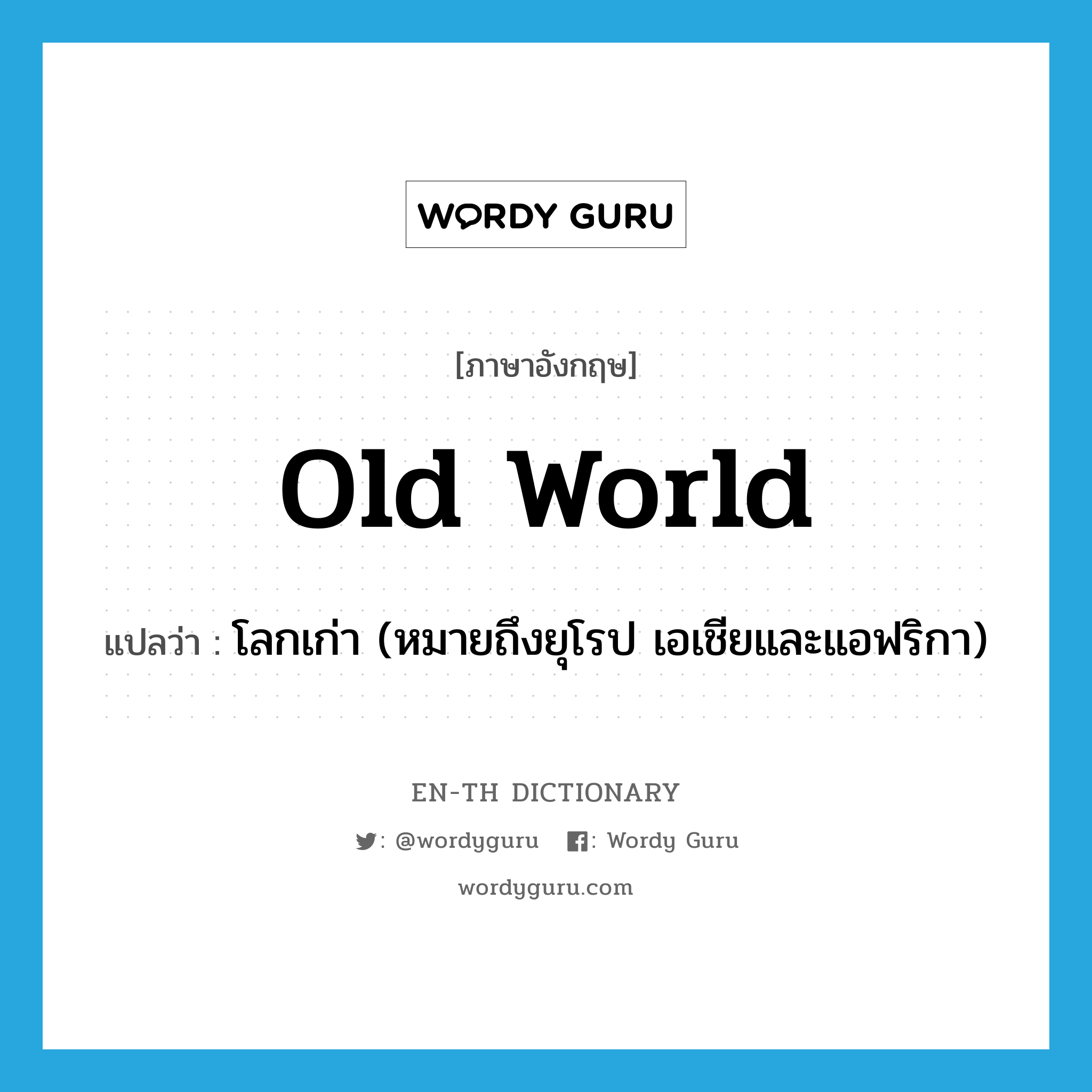 Old World แปลว่า?, คำศัพท์ภาษาอังกฤษ Old World แปลว่า โลกเก่า (หมายถึงยุโรป เอเชียและแอฟริกา) ประเภท N หมวด N