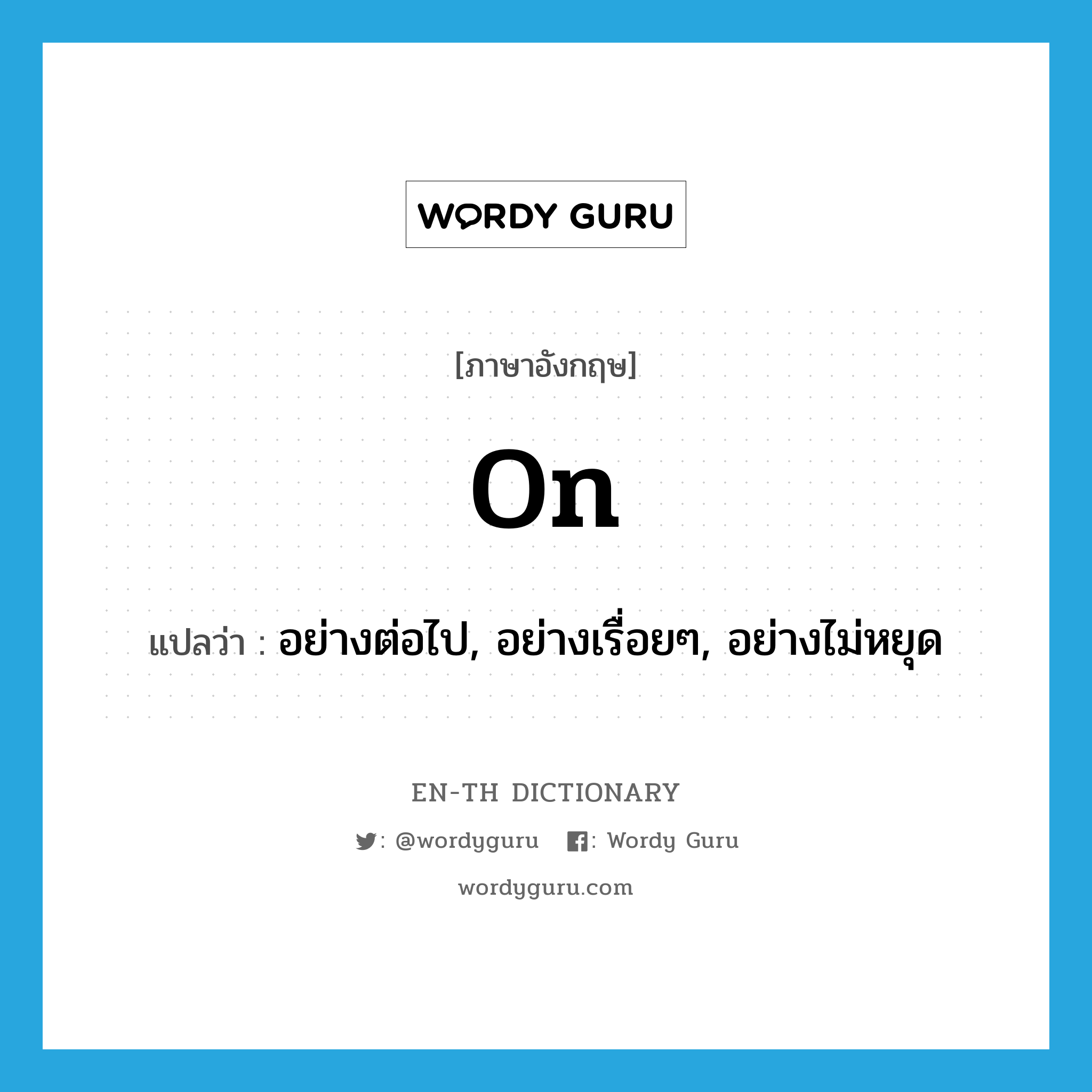 on แปลว่า?, คำศัพท์ภาษาอังกฤษ on แปลว่า อย่างต่อไป, อย่างเรื่อยๆ, อย่างไม่หยุด ประเภท ADV หมวด ADV