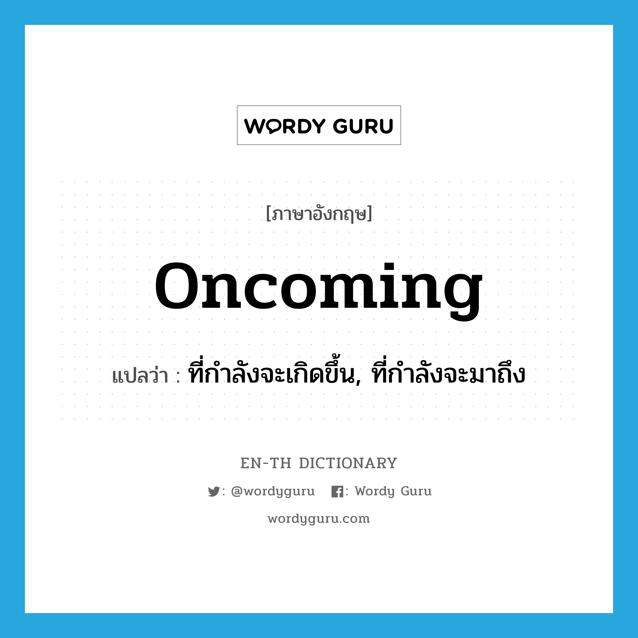 oncoming แปลว่า?, คำศัพท์ภาษาอังกฤษ oncoming แปลว่า ที่กำลังจะเกิดขึ้น, ที่กำลังจะมาถึง ประเภท ADJ หมวด ADJ