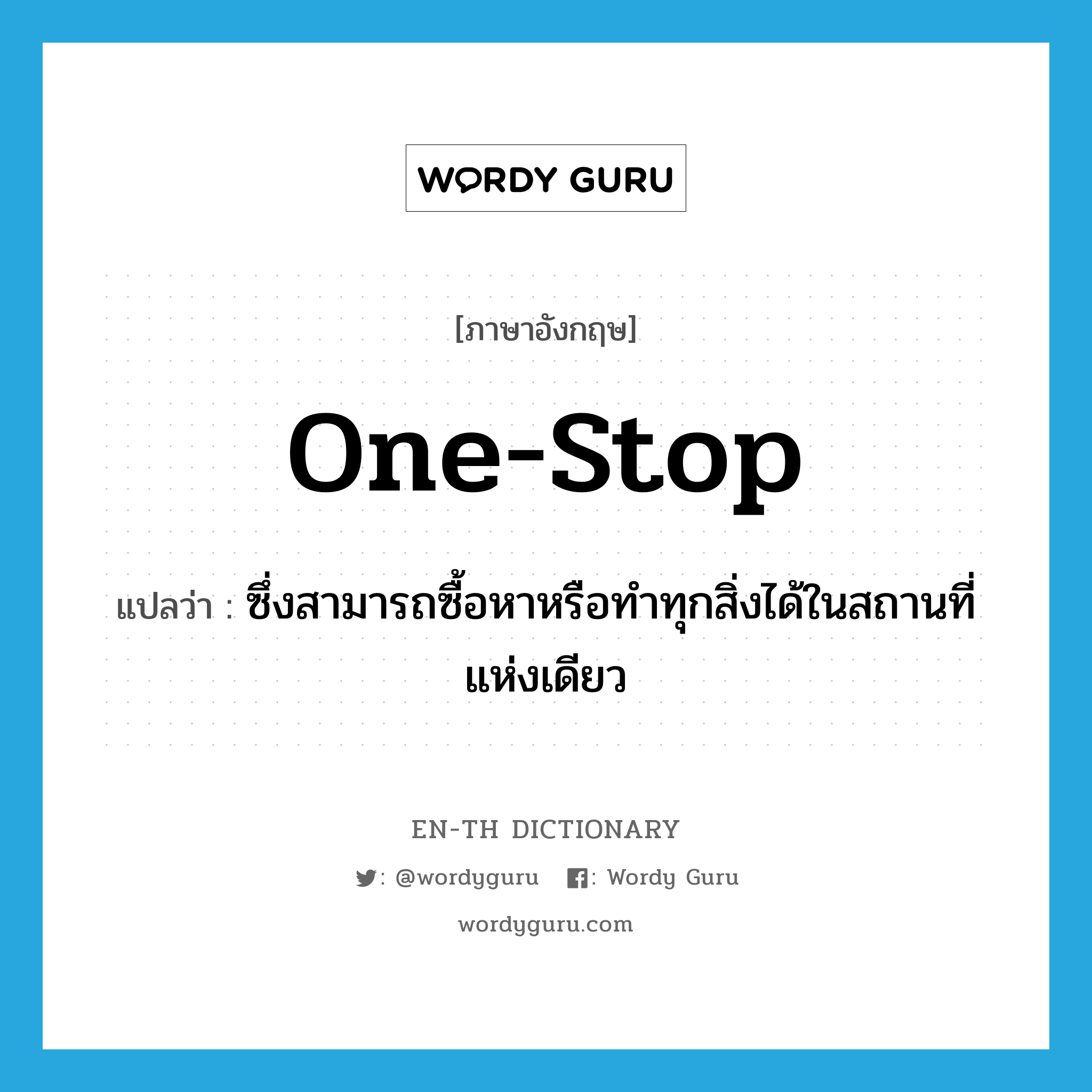 one-stop แปลว่า?, คำศัพท์ภาษาอังกฤษ one-stop แปลว่า ซึ่งสามารถซื้อหาหรือทำทุกสิ่งได้ในสถานที่แห่งเดียว ประเภท ADJ หมวด ADJ