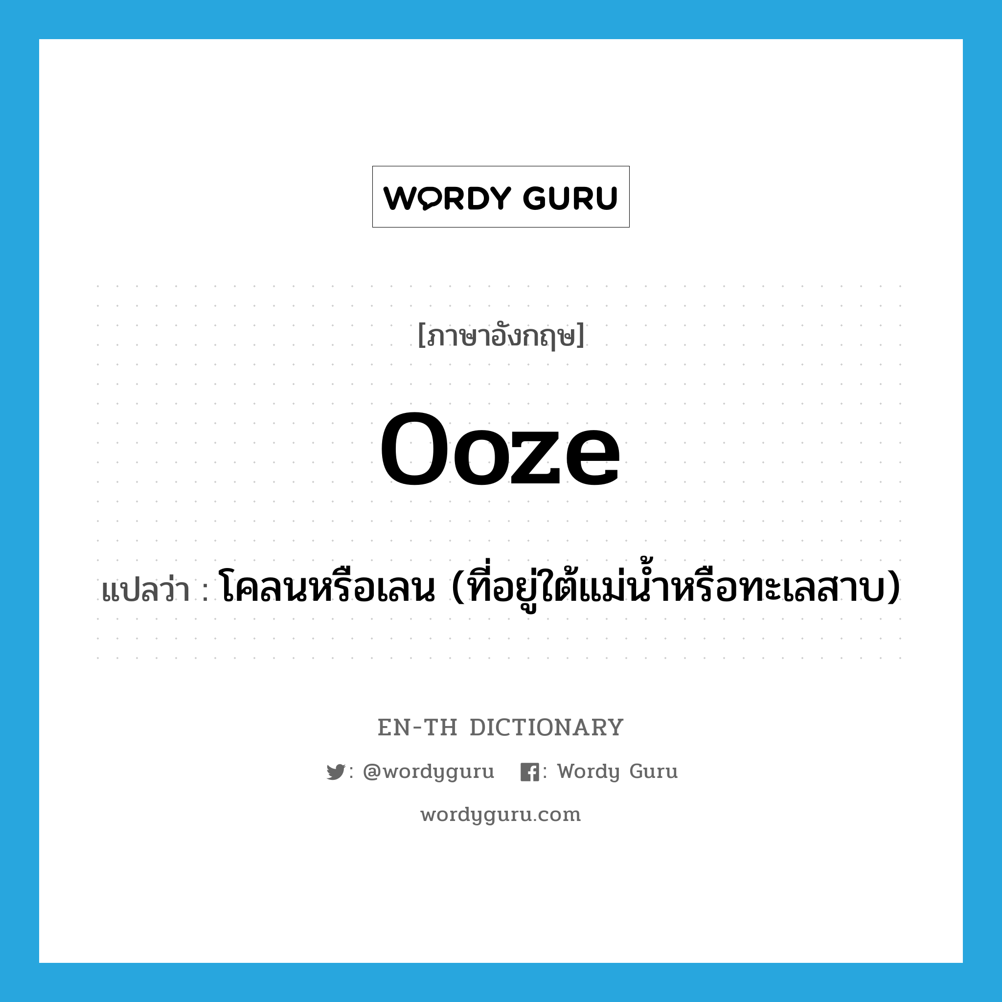 ooze แปลว่า?, คำศัพท์ภาษาอังกฤษ ooze แปลว่า โคลนหรือเลน (ที่อยู่ใต้แม่น้ำหรือทะเลสาบ) ประเภท N หมวด N