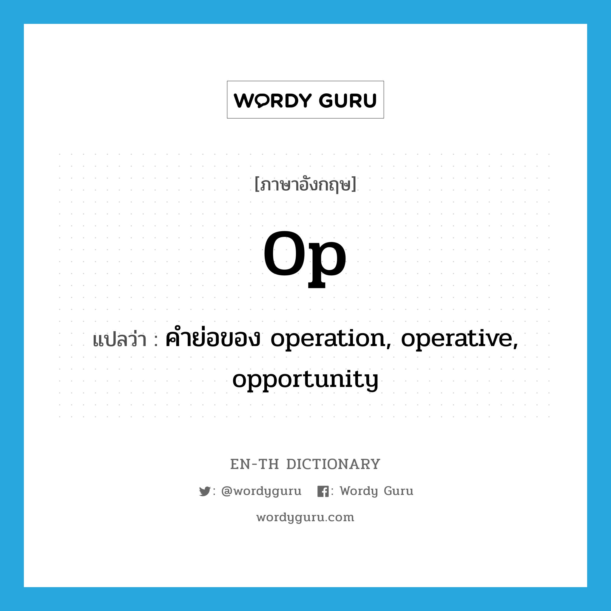 op แปลว่า?, คำศัพท์ภาษาอังกฤษ op แปลว่า คำย่อของ operation, operative, opportunity ประเภท ABBR หมวด ABBR