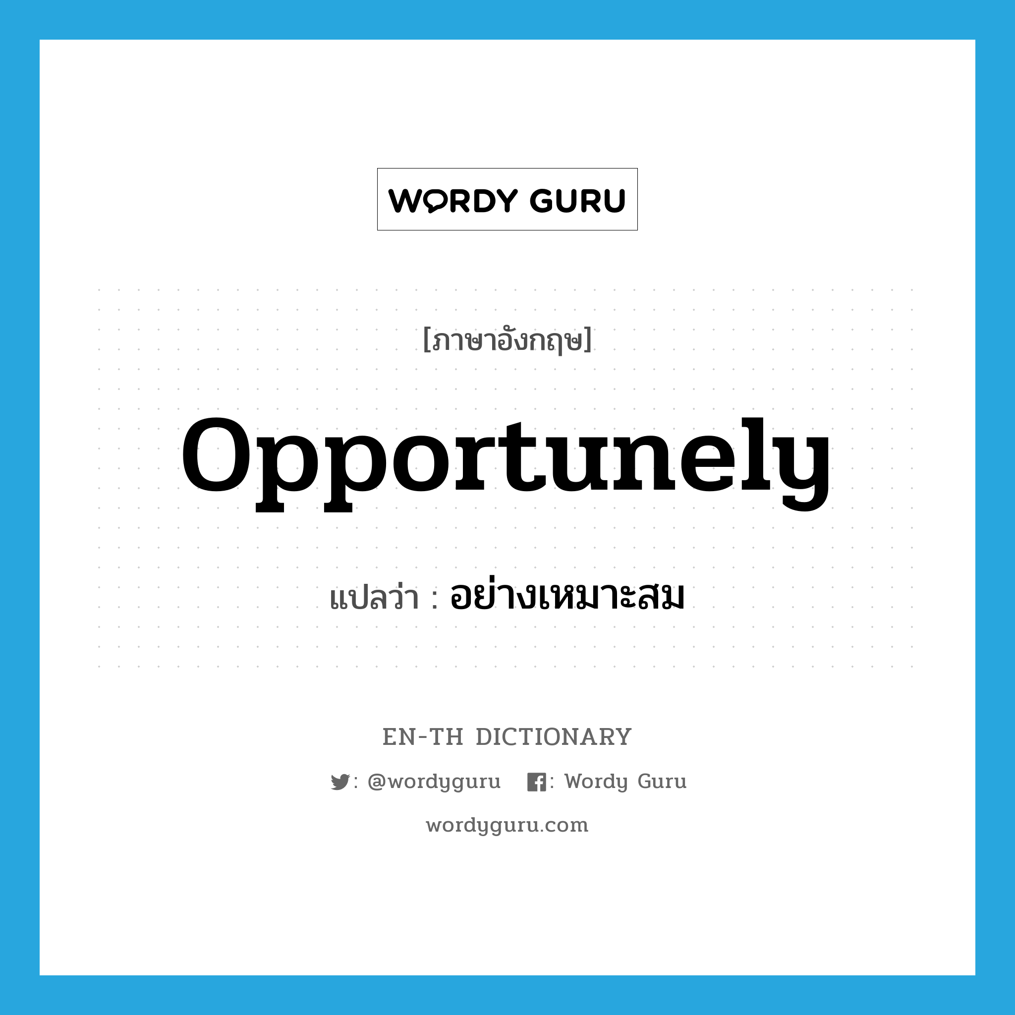 opportunely แปลว่า?, คำศัพท์ภาษาอังกฤษ opportunely แปลว่า อย่างเหมาะสม ประเภท ADV หมวด ADV