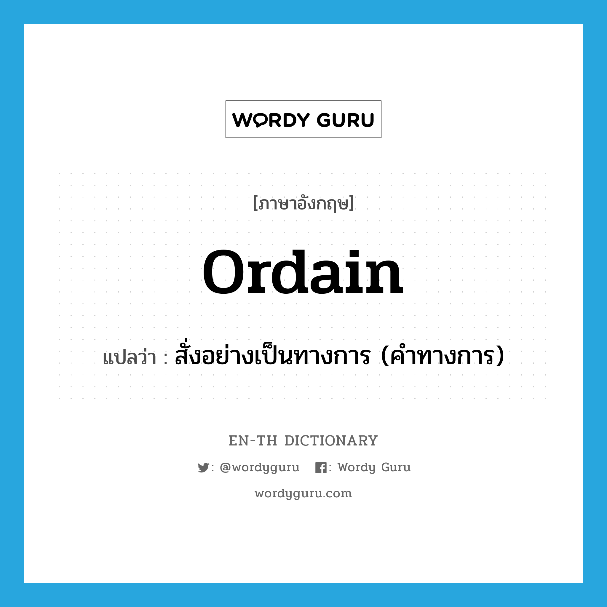 ordain แปลว่า?, คำศัพท์ภาษาอังกฤษ ordain แปลว่า สั่งอย่างเป็นทางการ (คำทางการ) ประเภท VT หมวด VT