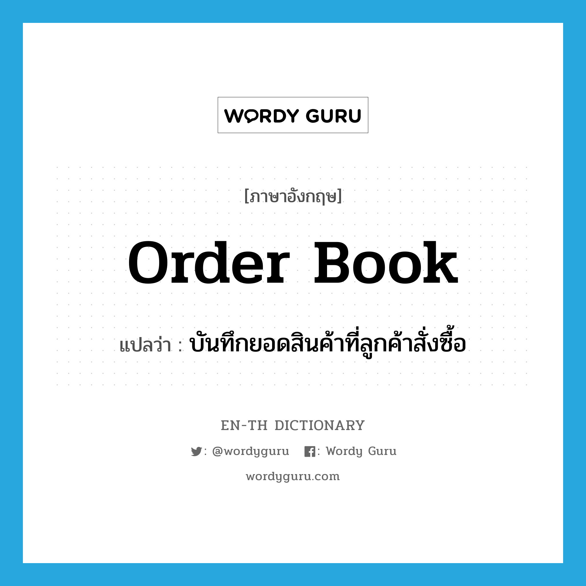 order book แปลว่า?, คำศัพท์ภาษาอังกฤษ order book แปลว่า บันทึกยอดสินค้าที่ลูกค้าสั่งซื้อ ประเภท N หมวด N