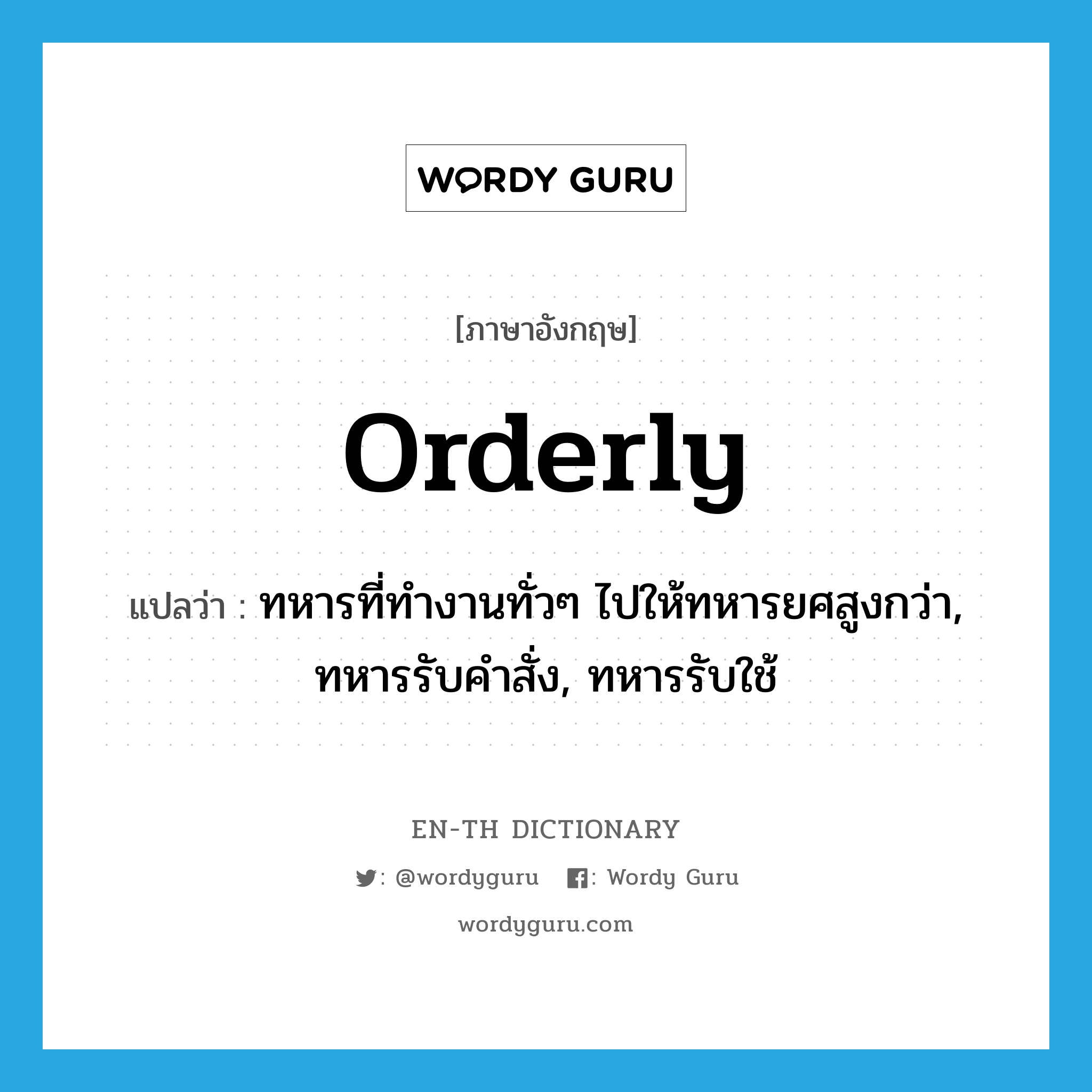 orderly แปลว่า?, คำศัพท์ภาษาอังกฤษ orderly แปลว่า ทหารที่ทำงานทั่วๆ ไปให้ทหารยศสูงกว่า, ทหารรับคำสั่ง, ทหารรับใช้ ประเภท N หมวด N