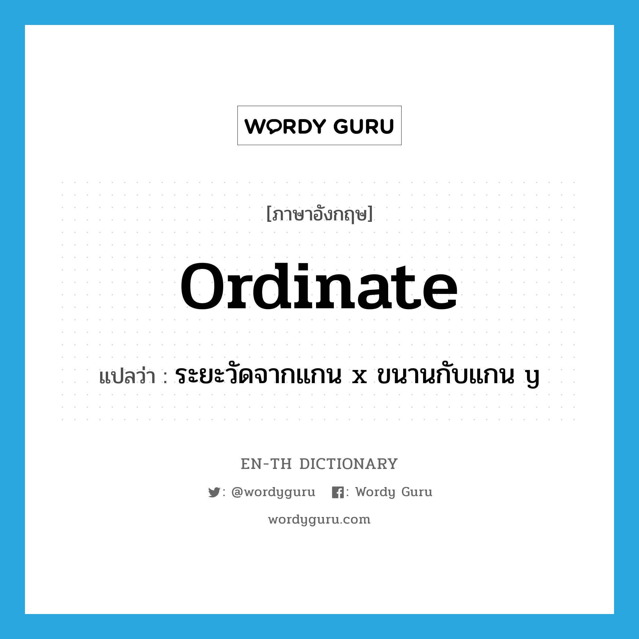 ordinate แปลว่า?, คำศัพท์ภาษาอังกฤษ ordinate แปลว่า ระยะวัดจากแกน x ขนานกับแกน y ประเภท N หมวด N