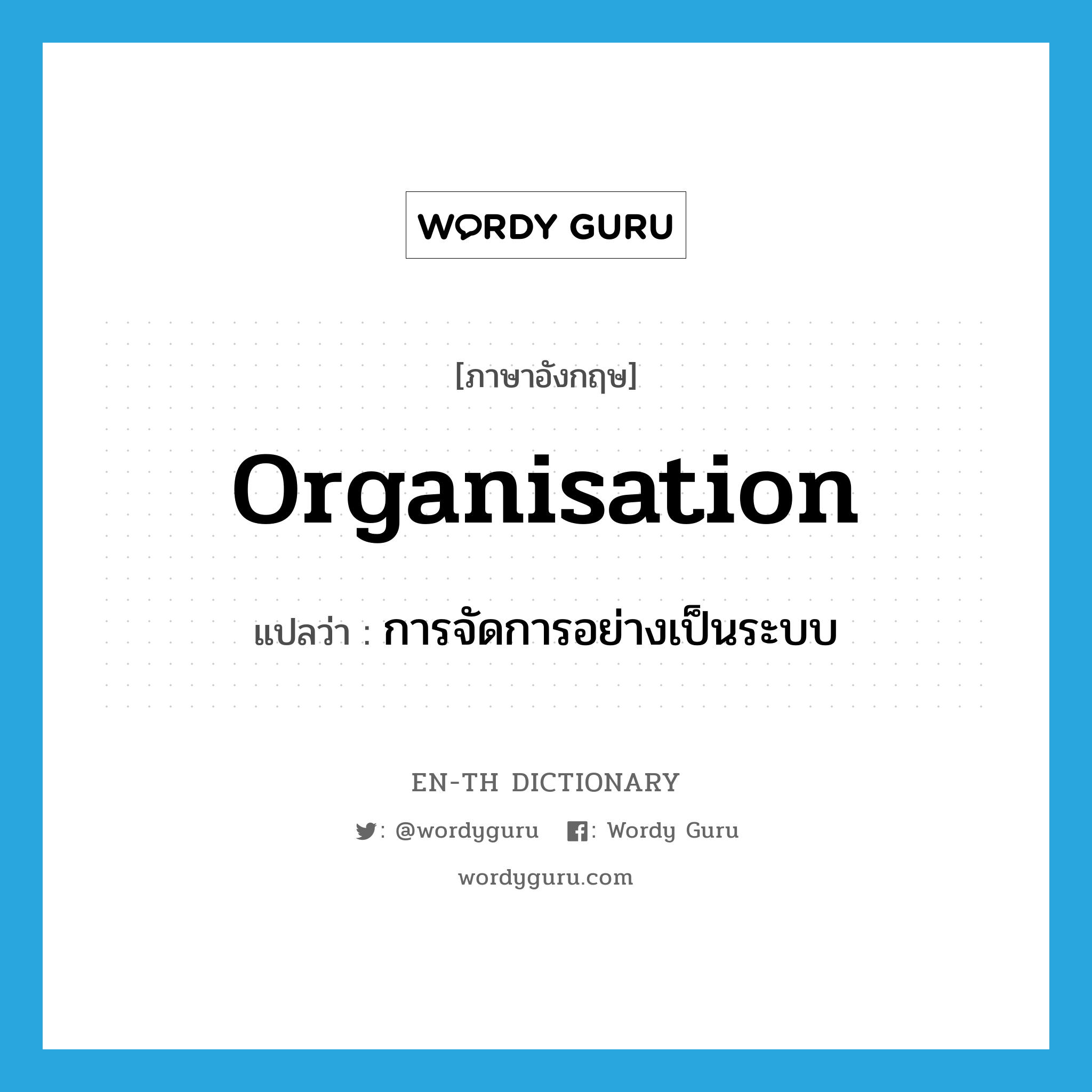 organisation แปลว่า?, คำศัพท์ภาษาอังกฤษ organisation แปลว่า การจัดการอย่างเป็นระบบ ประเภท N หมวด N