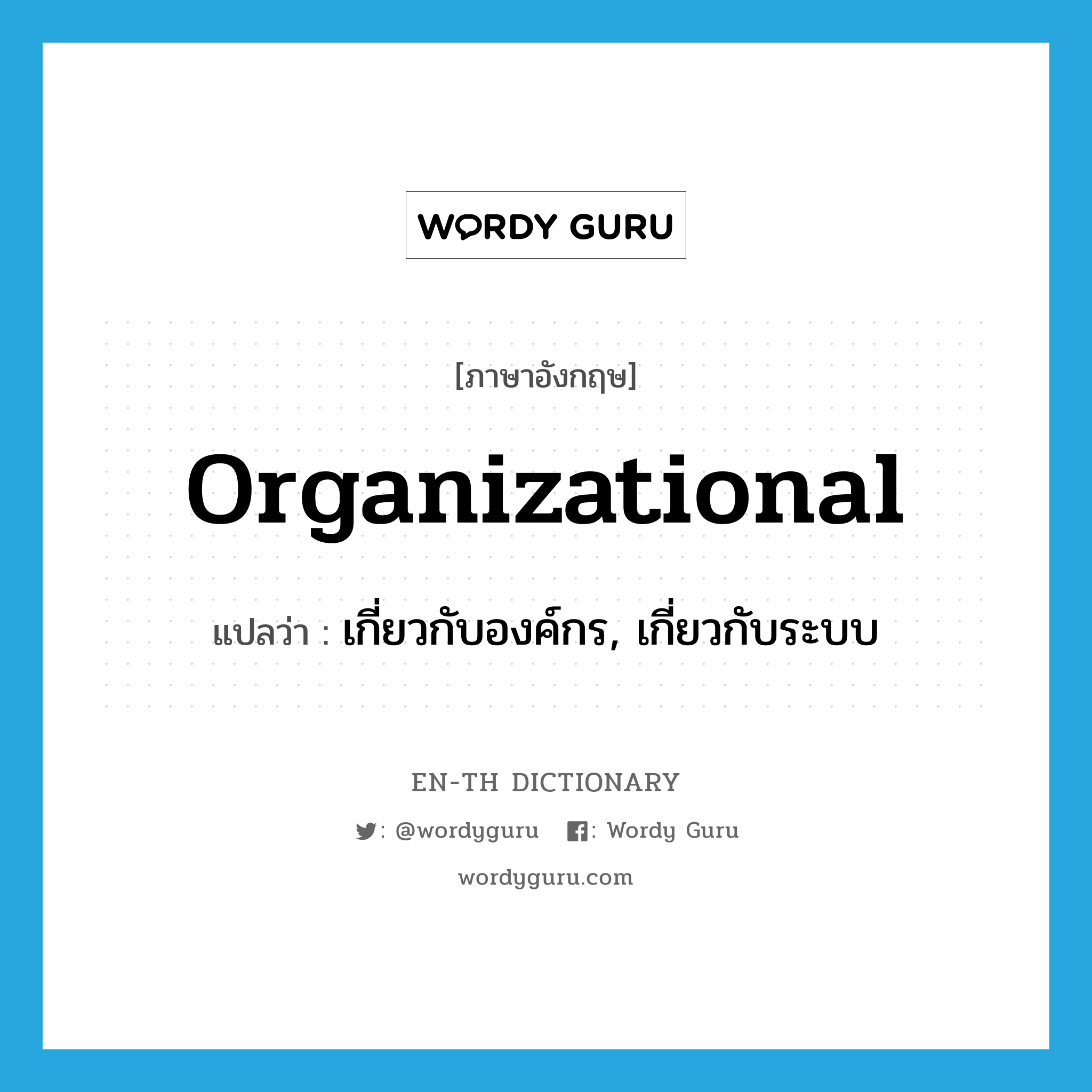 organizational แปลว่า?, คำศัพท์ภาษาอังกฤษ organizational แปลว่า เกี่ยวกับองค์กร, เกี่ยวกับระบบ ประเภท ADJ หมวด ADJ