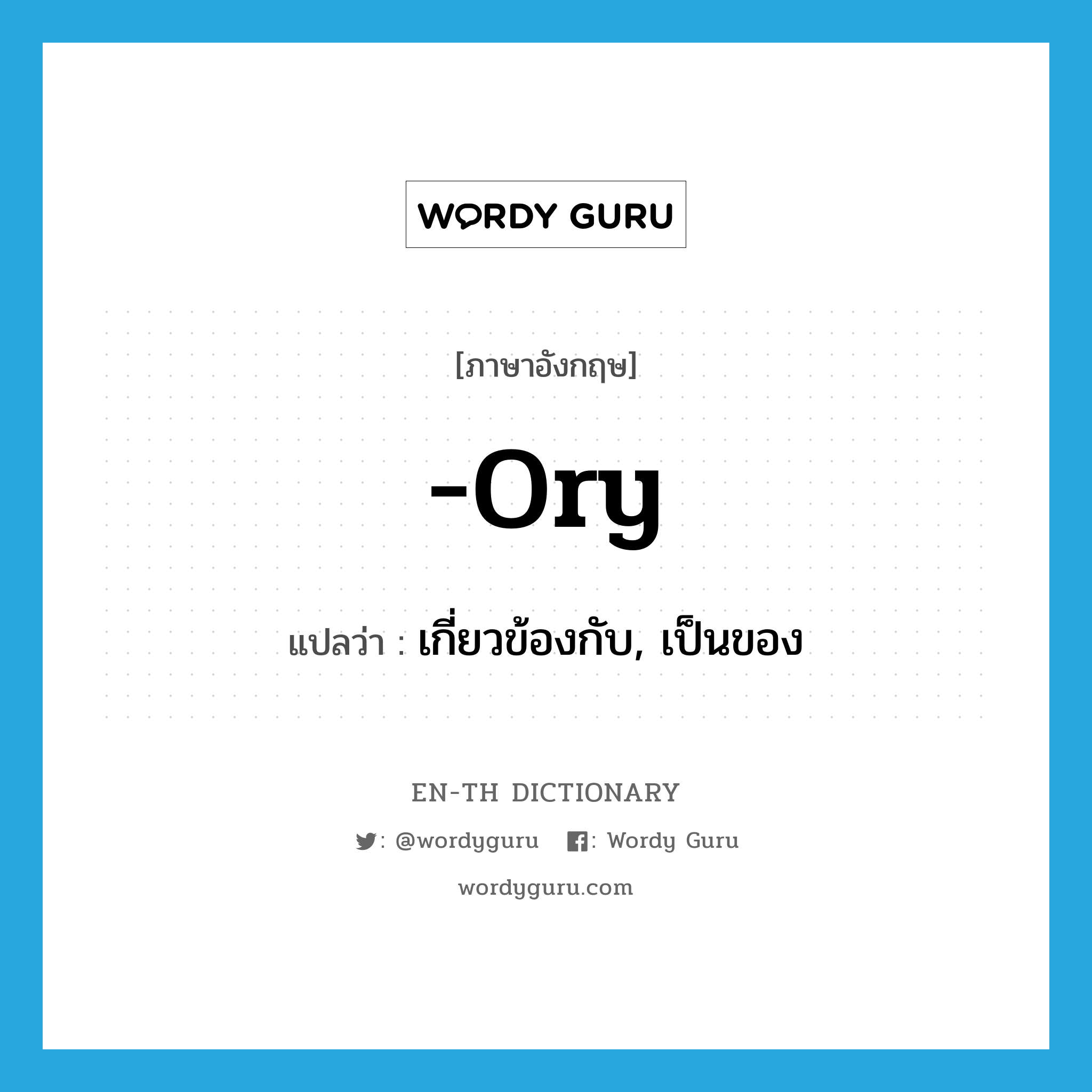 -ory แปลว่า?, คำศัพท์ภาษาอังกฤษ -ory แปลว่า เกี่ยวข้องกับ, เป็นของ ประเภท SUF หมวด SUF