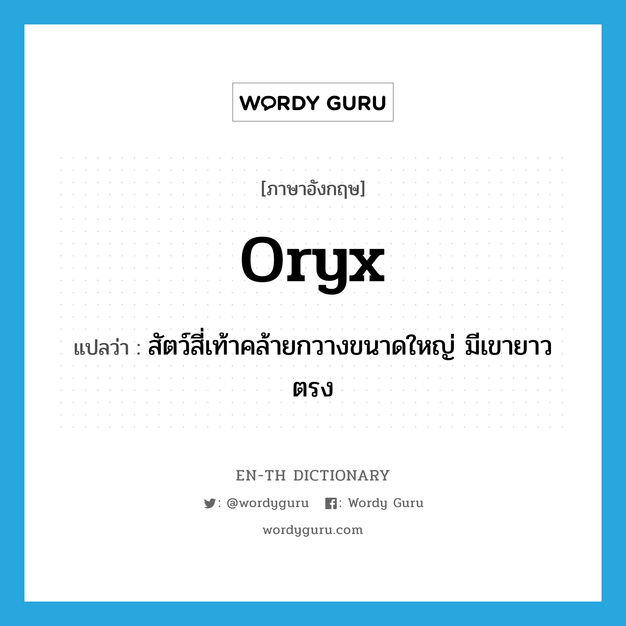 oryx แปลว่า?, คำศัพท์ภาษาอังกฤษ oryx แปลว่า สัตว์สี่เท้าคล้ายกวางขนาดใหญ่ มีเขายาวตรง ประเภท N หมวด N