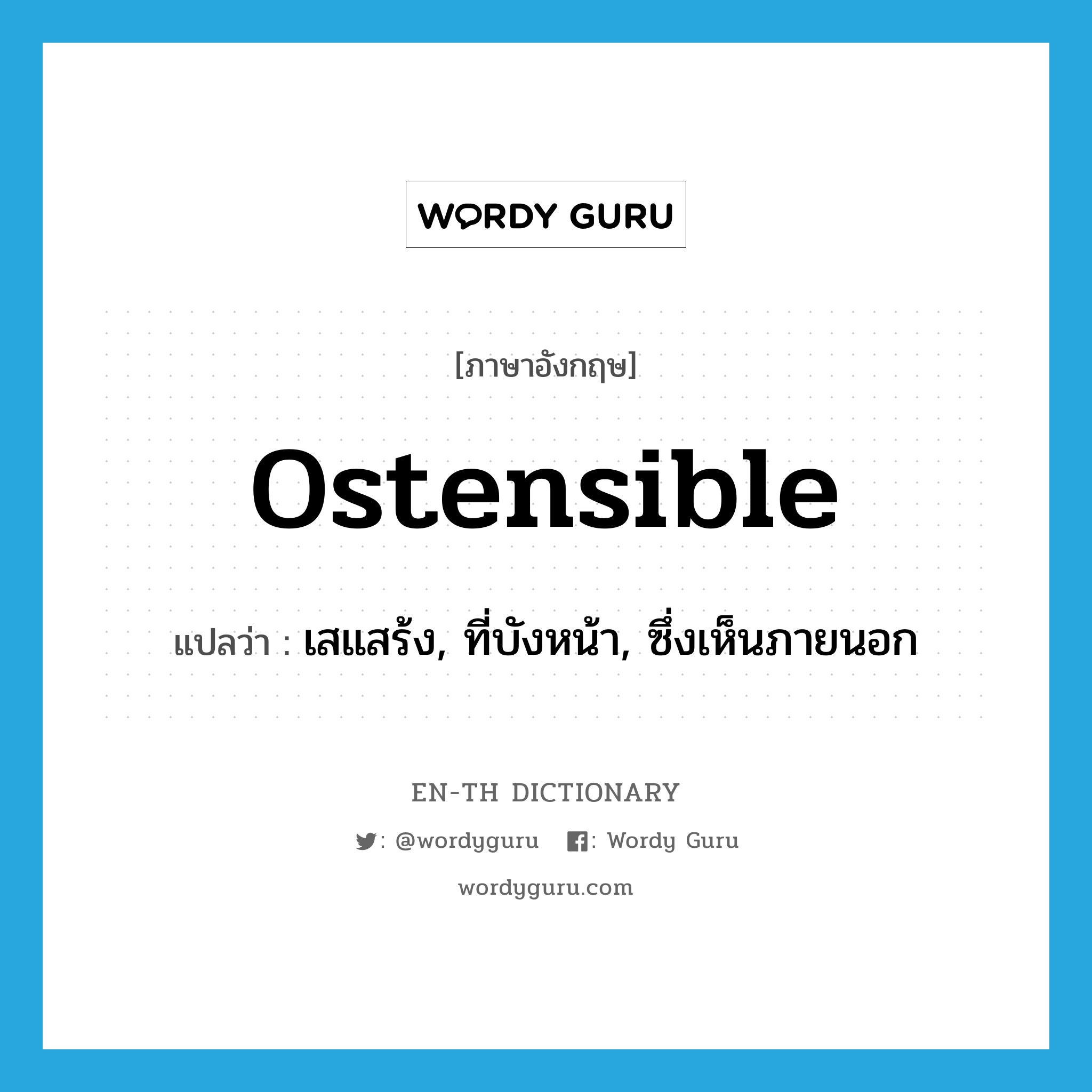 ostensible แปลว่า?, คำศัพท์ภาษาอังกฤษ ostensible แปลว่า เสแสร้ง, ที่บังหน้า, ซึ่งเห็นภายนอก ประเภท ADJ หมวด ADJ