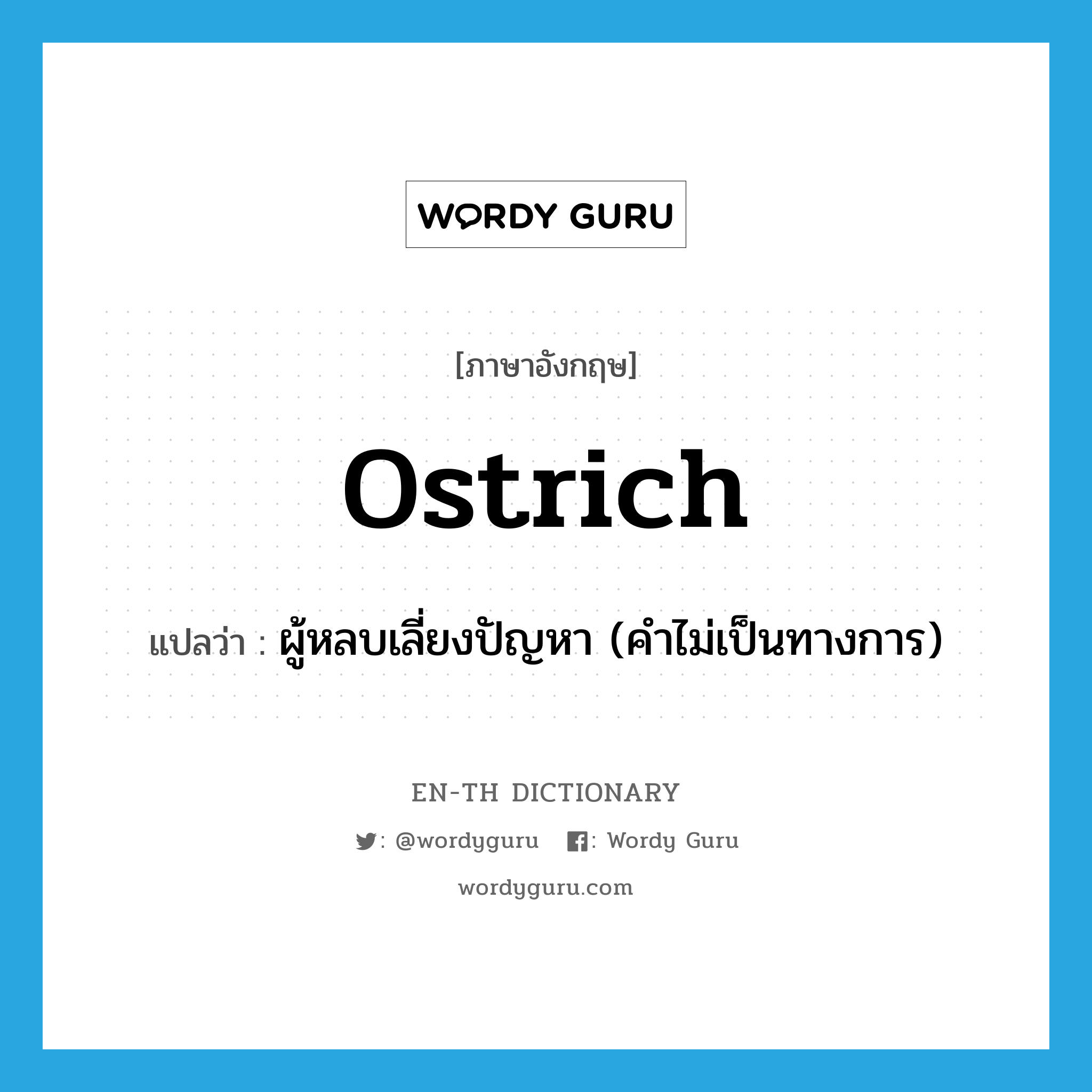 ostrich แปลว่า?, คำศัพท์ภาษาอังกฤษ ostrich แปลว่า ผู้หลบเลี่ยงปัญหา (คำไม่เป็นทางการ) ประเภท N หมวด N