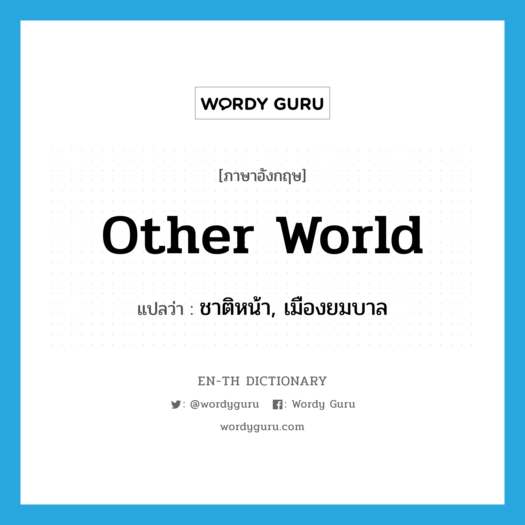 other world แปลว่า?, คำศัพท์ภาษาอังกฤษ other world แปลว่า ชาติหน้า, เมืองยมบาล ประเภท N หมวด N