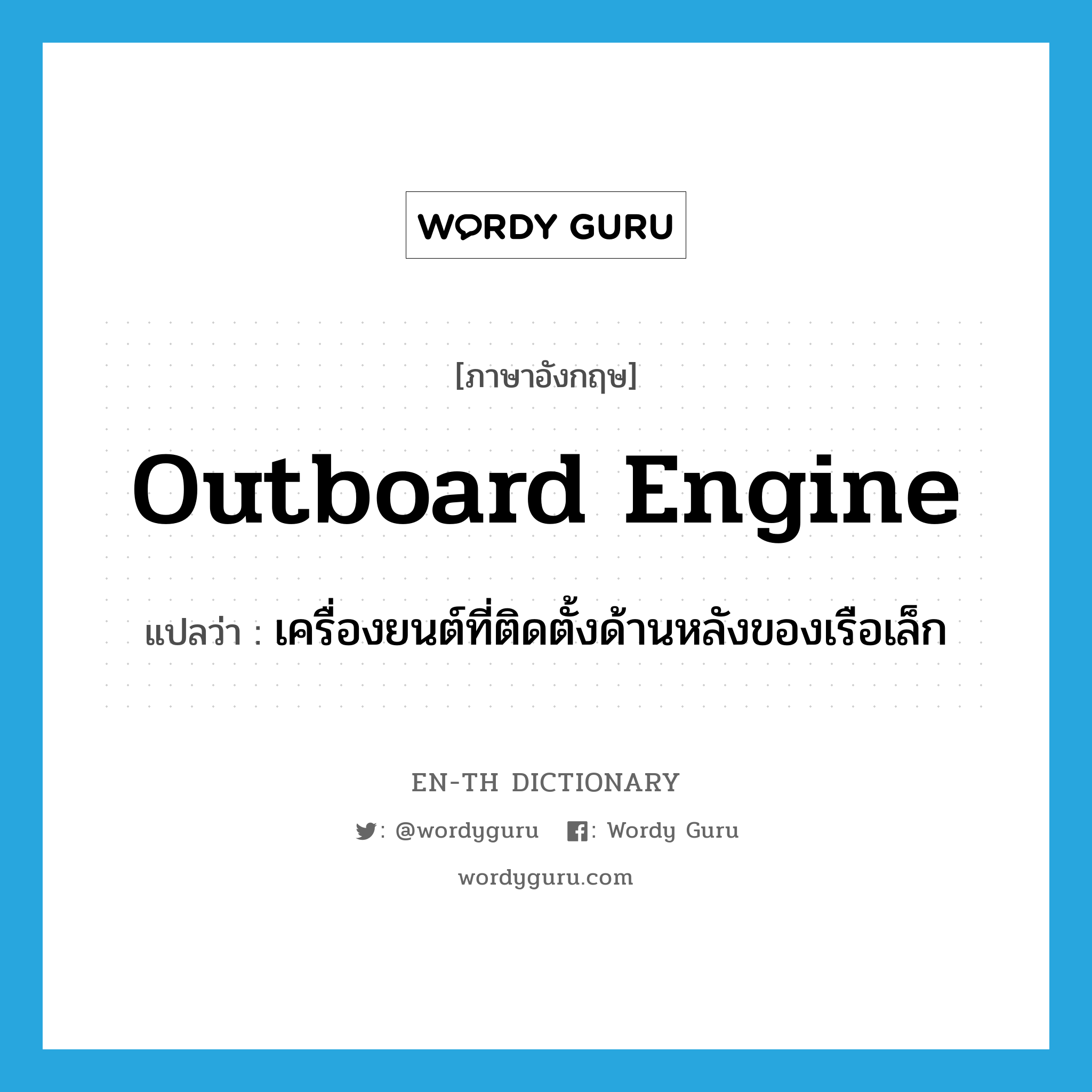 outboard engine แปลว่า?, คำศัพท์ภาษาอังกฤษ outboard engine แปลว่า เครื่องยนต์ที่ติดตั้งด้านหลังของเรือเล็ก ประเภท N หมวด N