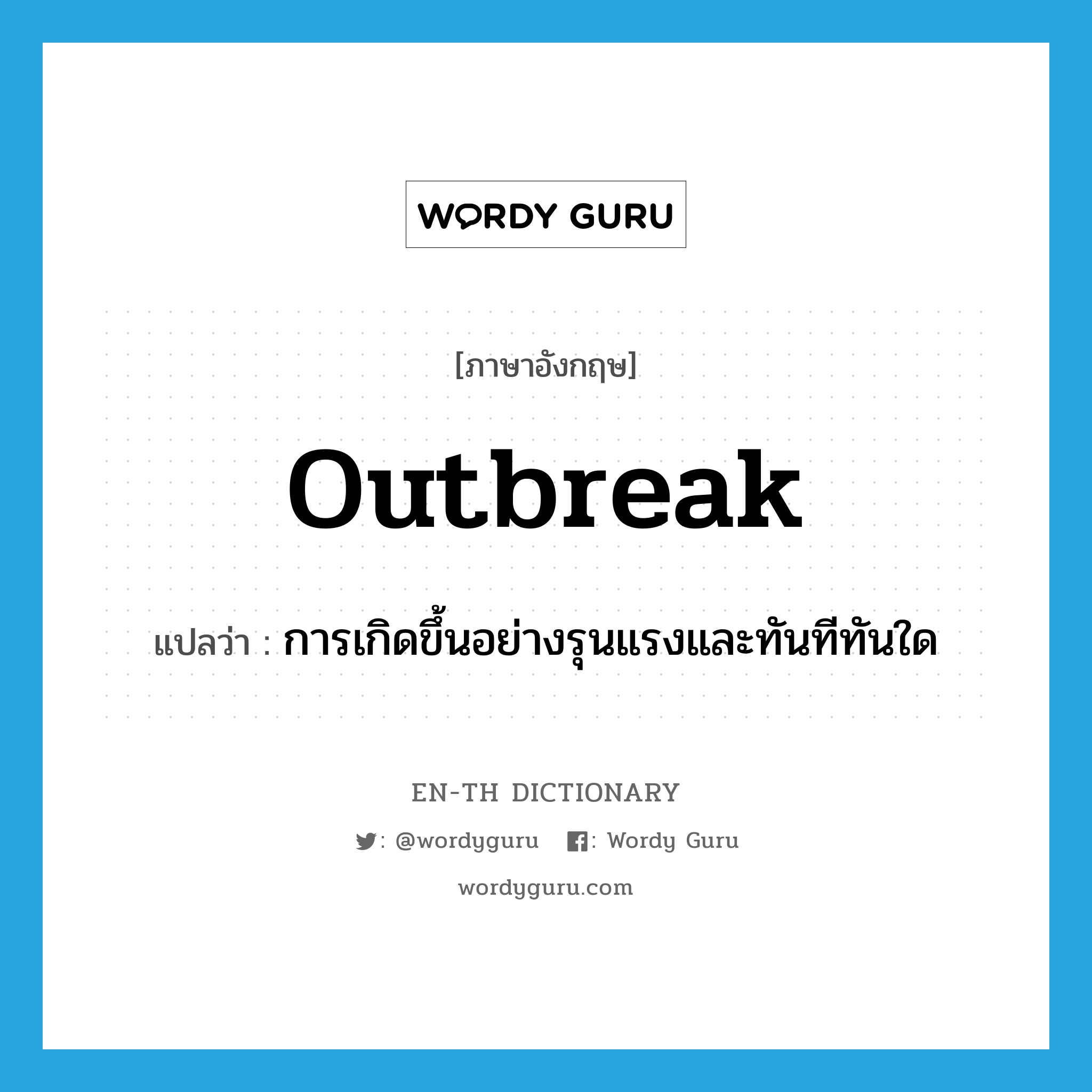 outbreak แปลว่า?, คำศัพท์ภาษาอังกฤษ outbreak แปลว่า การเกิดขึ้นอย่างรุนแรงและทันทีทันใด ประเภท N หมวด N