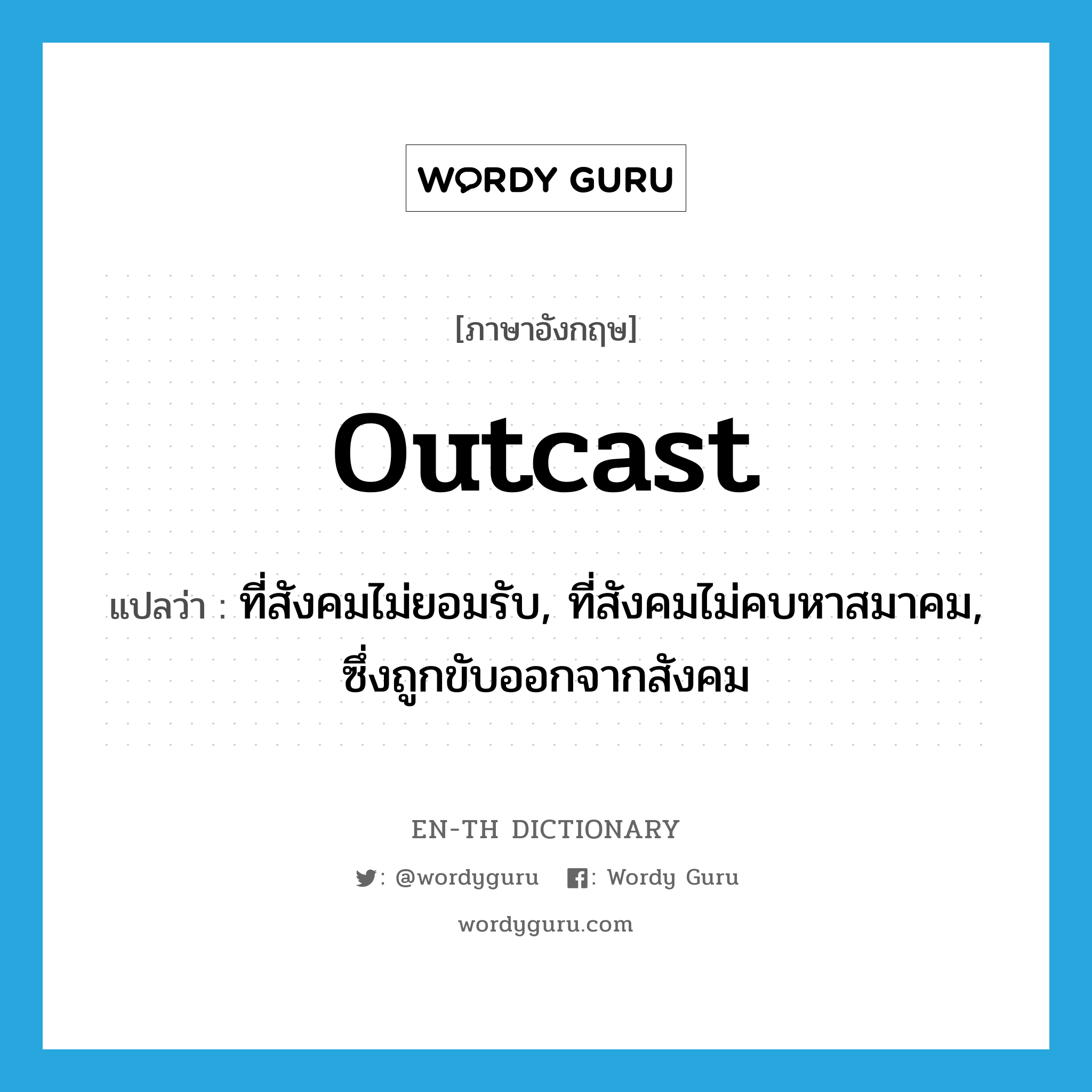 outcast แปลว่า?, คำศัพท์ภาษาอังกฤษ outcast แปลว่า ที่สังคมไม่ยอมรับ, ที่สังคมไม่คบหาสมาคม, ซึ่งถูกขับออกจากสังคม ประเภท ADJ หมวด ADJ