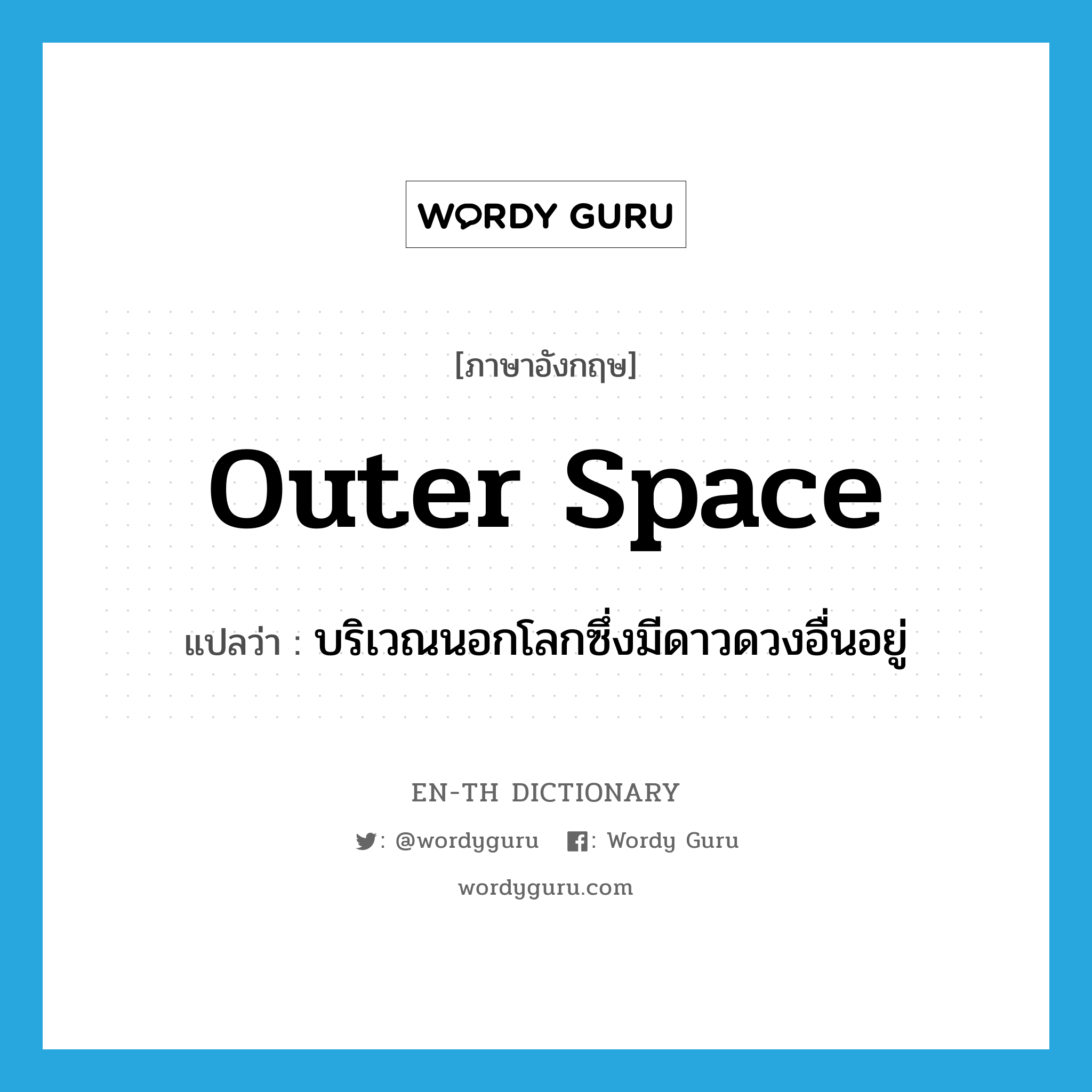 outer space แปลว่า?, คำศัพท์ภาษาอังกฤษ outer space แปลว่า บริเวณนอกโลกซึ่งมีดาวดวงอื่นอยู่ ประเภท N หมวด N