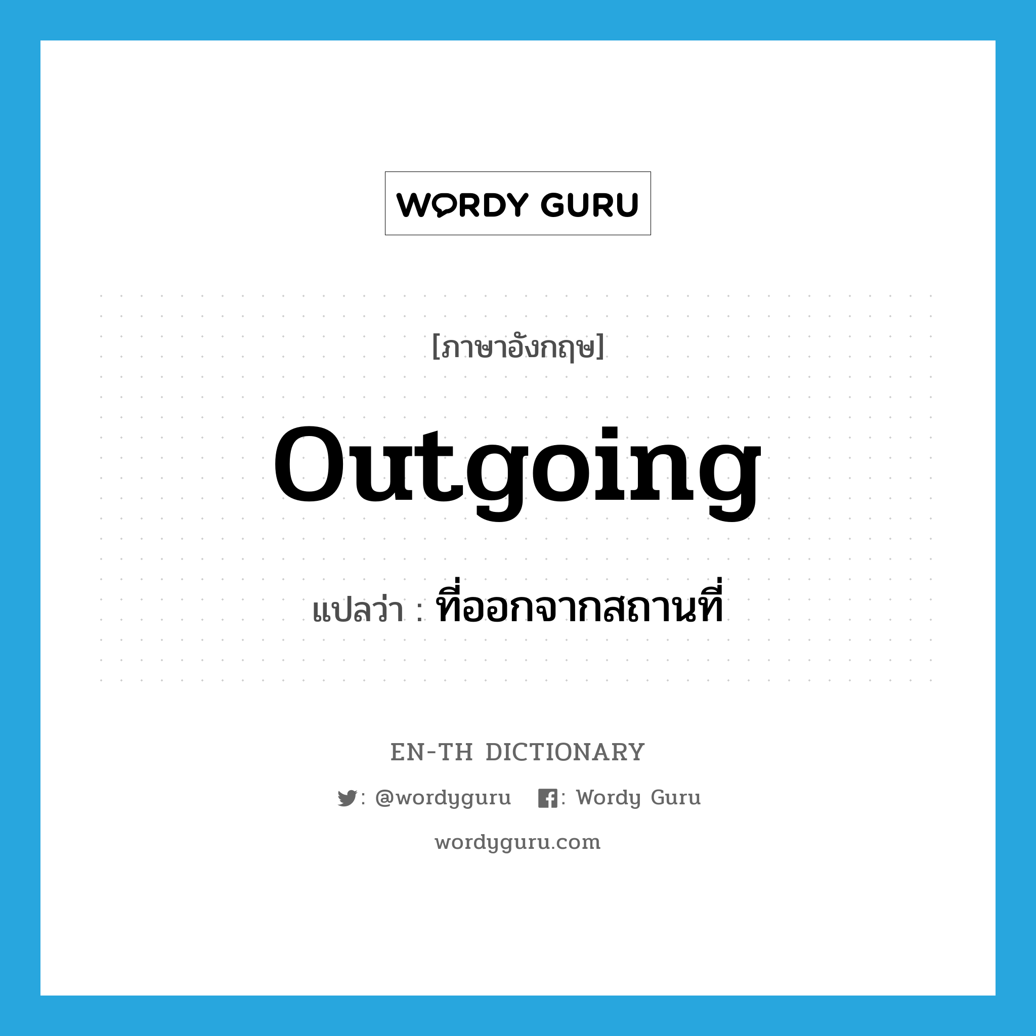 outgoing แปลว่า?, คำศัพท์ภาษาอังกฤษ outgoing แปลว่า ที่ออกจากสถานที่ ประเภท ADJ หมวด ADJ