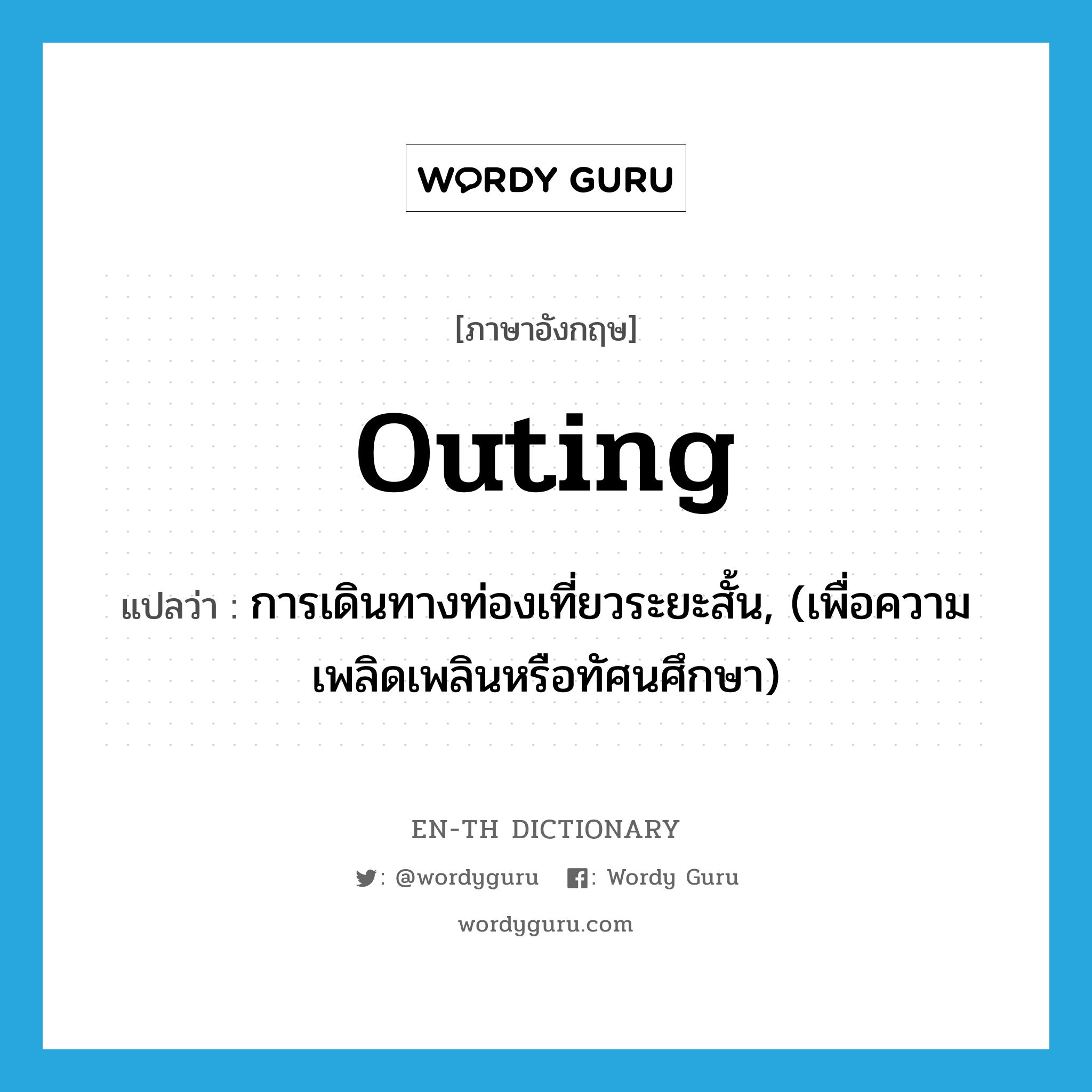 outing แปลว่า?, คำศัพท์ภาษาอังกฤษ outing แปลว่า การเดินทางท่องเที่ยวระยะสั้น, (เพื่อความเพลิดเพลินหรือทัศนศึกษา) ประเภท N หมวด N