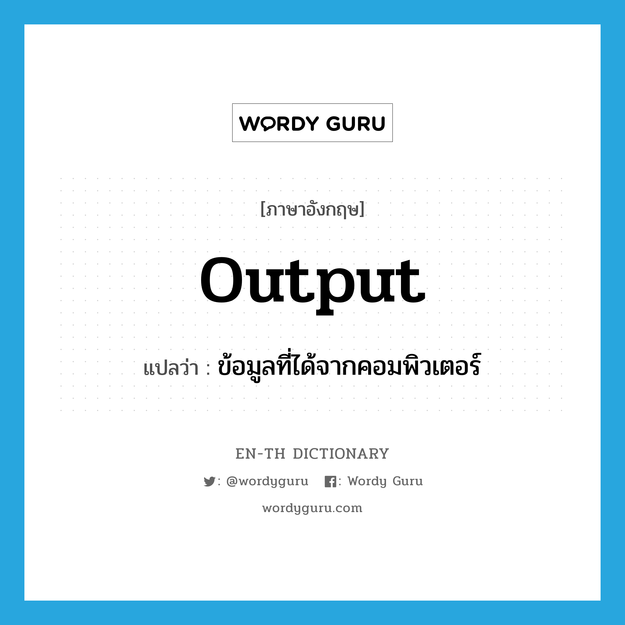 output แปลว่า?, คำศัพท์ภาษาอังกฤษ output แปลว่า ข้อมูลที่ได้จากคอมพิวเตอร์ ประเภท N หมวด N