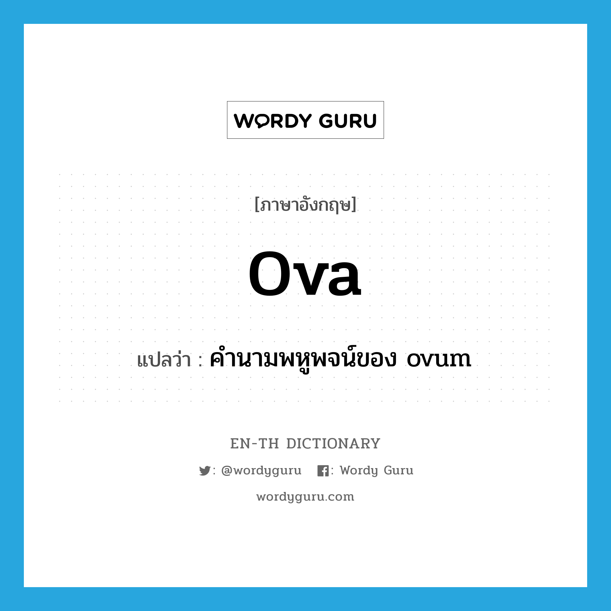 ova แปลว่า?, คำศัพท์ภาษาอังกฤษ ova แปลว่า คำนามพหูพจน์ของ ovum ประเภท N หมวด N