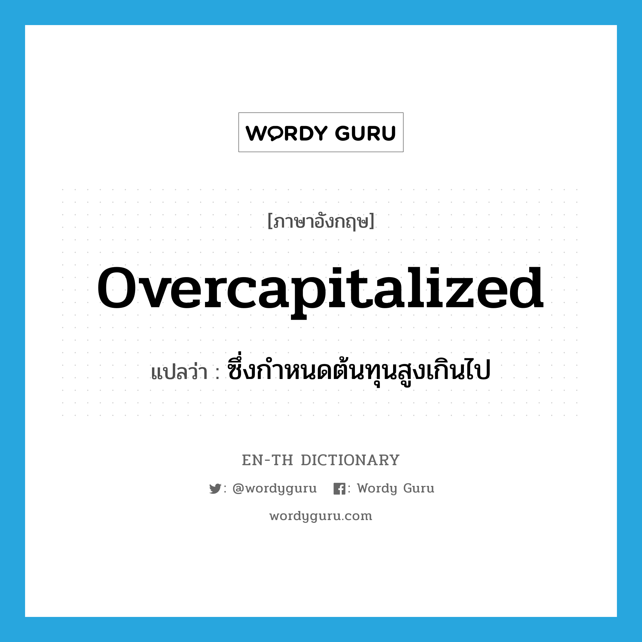 overcapitalized แปลว่า?, คำศัพท์ภาษาอังกฤษ overcapitalized แปลว่า ซึ่งกำหนดต้นทุนสูงเกินไป ประเภท ADJ หมวด ADJ