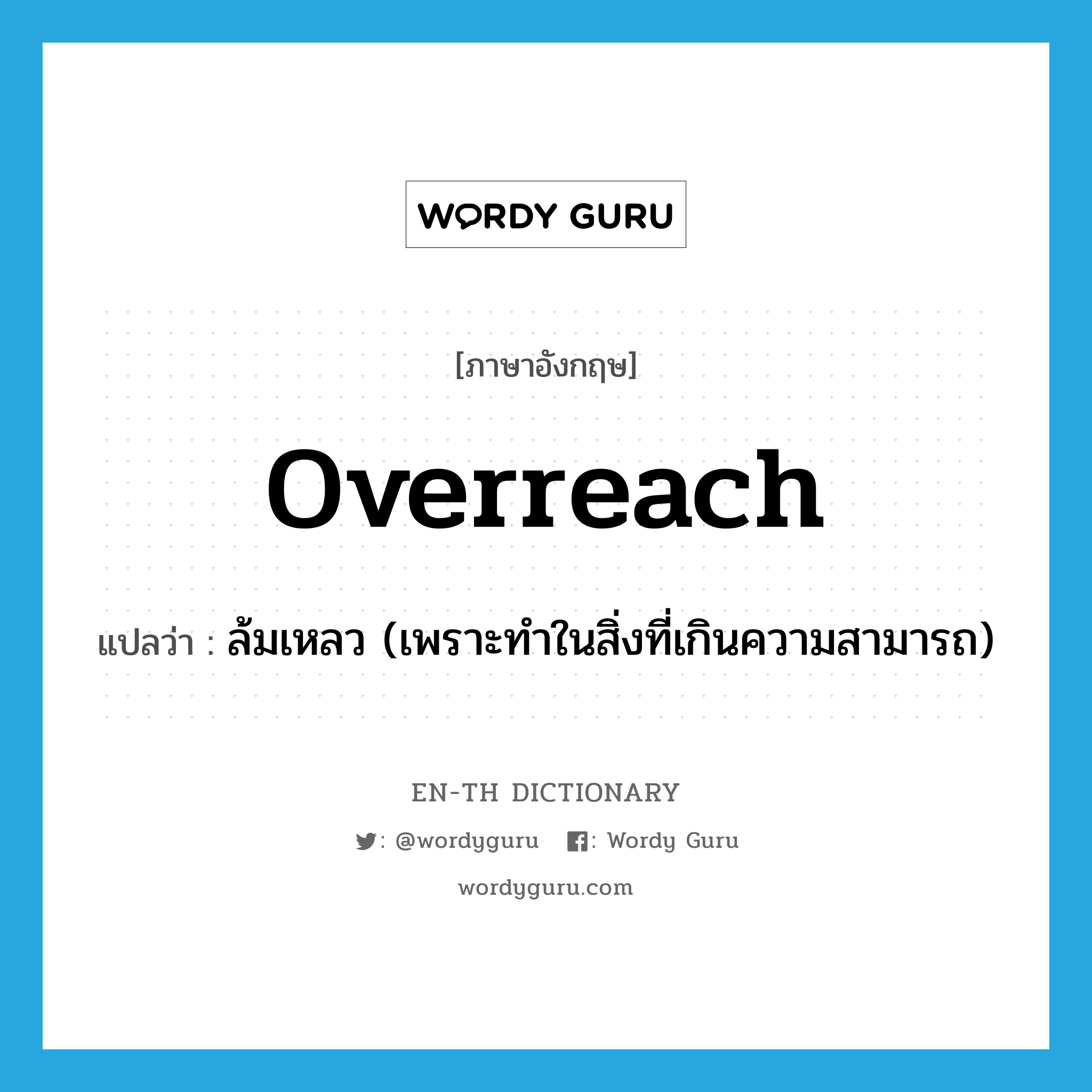 overreach แปลว่า?, คำศัพท์ภาษาอังกฤษ overreach แปลว่า ล้มเหลว (เพราะทำในสิ่งที่เกินความสามารถ) ประเภท VT หมวด VT