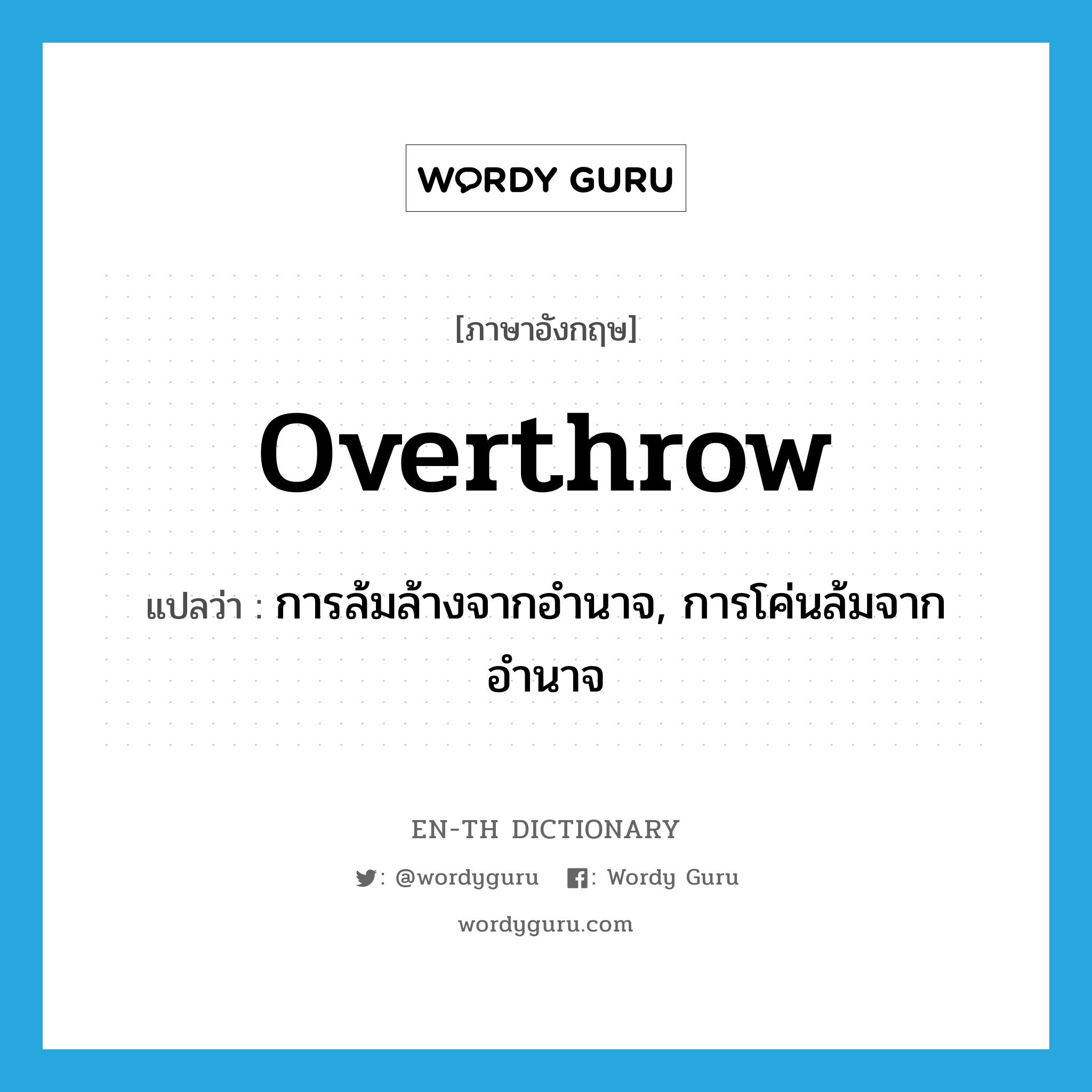 overthrow แปลว่า?, คำศัพท์ภาษาอังกฤษ overthrow แปลว่า การล้มล้างจากอำนาจ, การโค่นล้มจากอำนาจ ประเภท N หมวด N