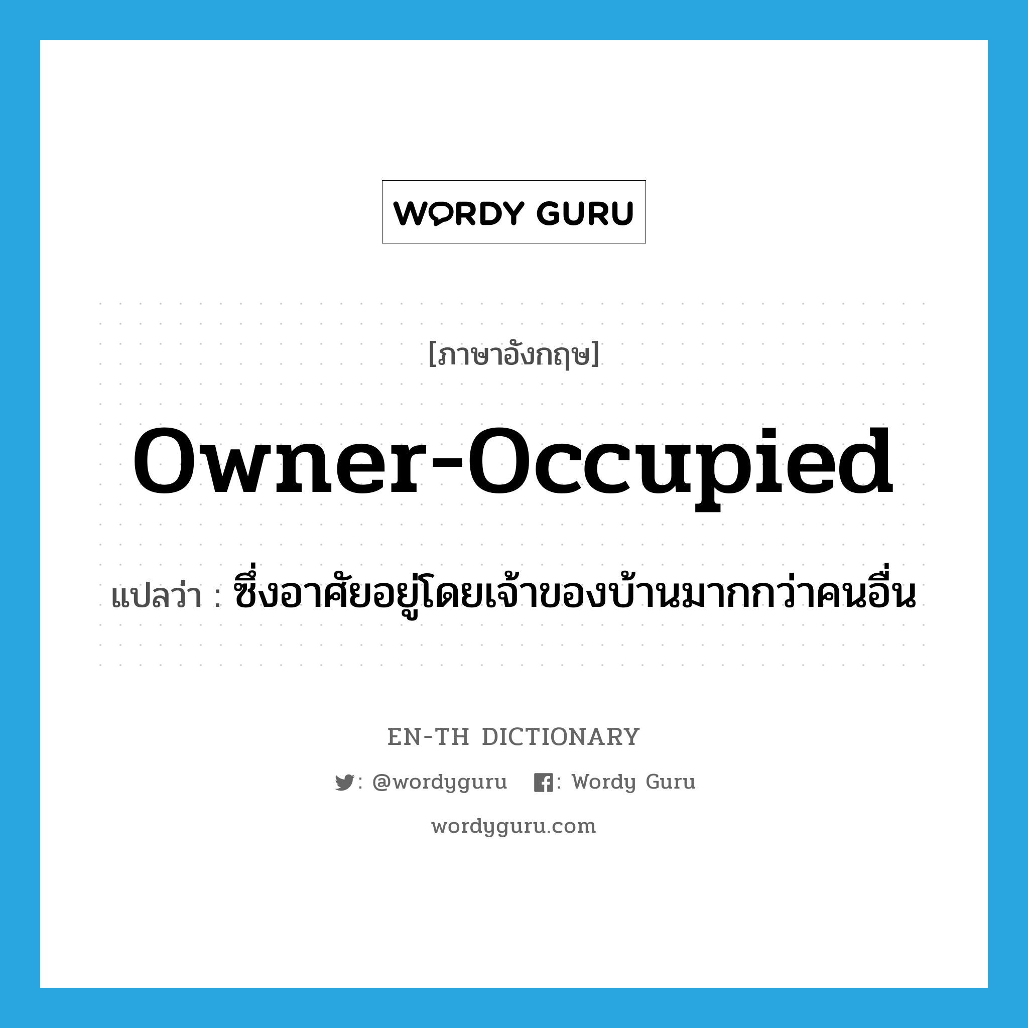 owner-occupied แปลว่า?, คำศัพท์ภาษาอังกฤษ owner-occupied แปลว่า ซึ่งอาศัยอยู่โดยเจ้าของบ้านมากกว่าคนอื่น ประเภท ADJ หมวด ADJ