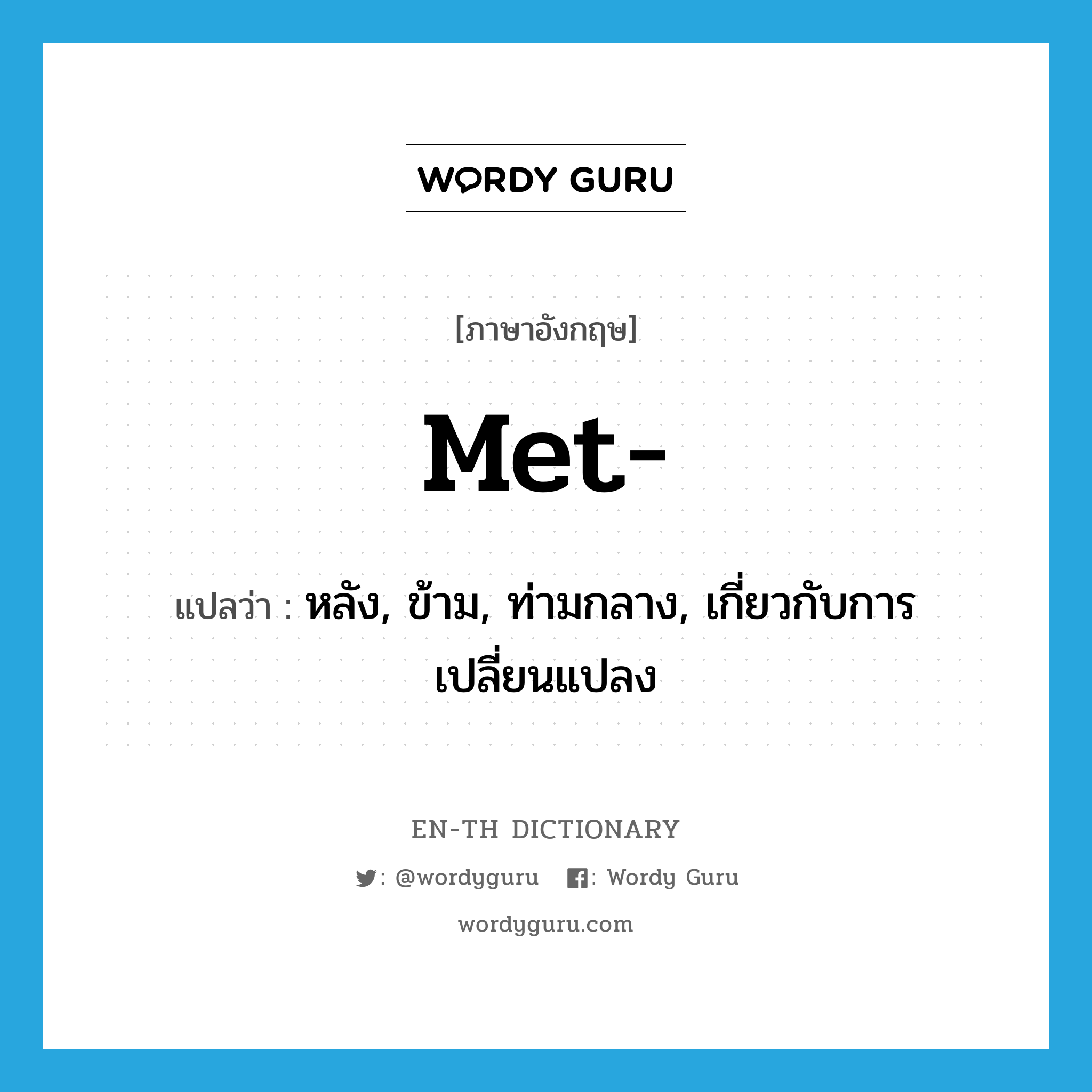 met แปลว่า?, คำศัพท์ภาษาอังกฤษ met- แปลว่า หลัง, ข้าม, ท่ามกลาง, เกี่ยวกับการเปลี่ยนแปลง ประเภท PRF หมวด PRF