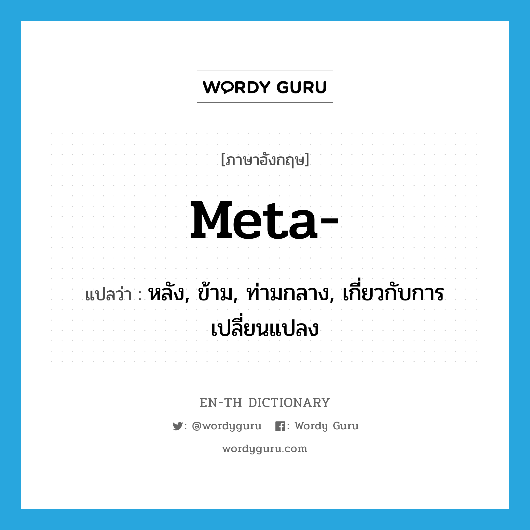 meta- แปลว่า?, คำศัพท์ภาษาอังกฤษ meta- แปลว่า หลัง, ข้าม, ท่ามกลาง, เกี่ยวกับการเปลี่ยนแปลง ประเภท PRF หมวด PRF