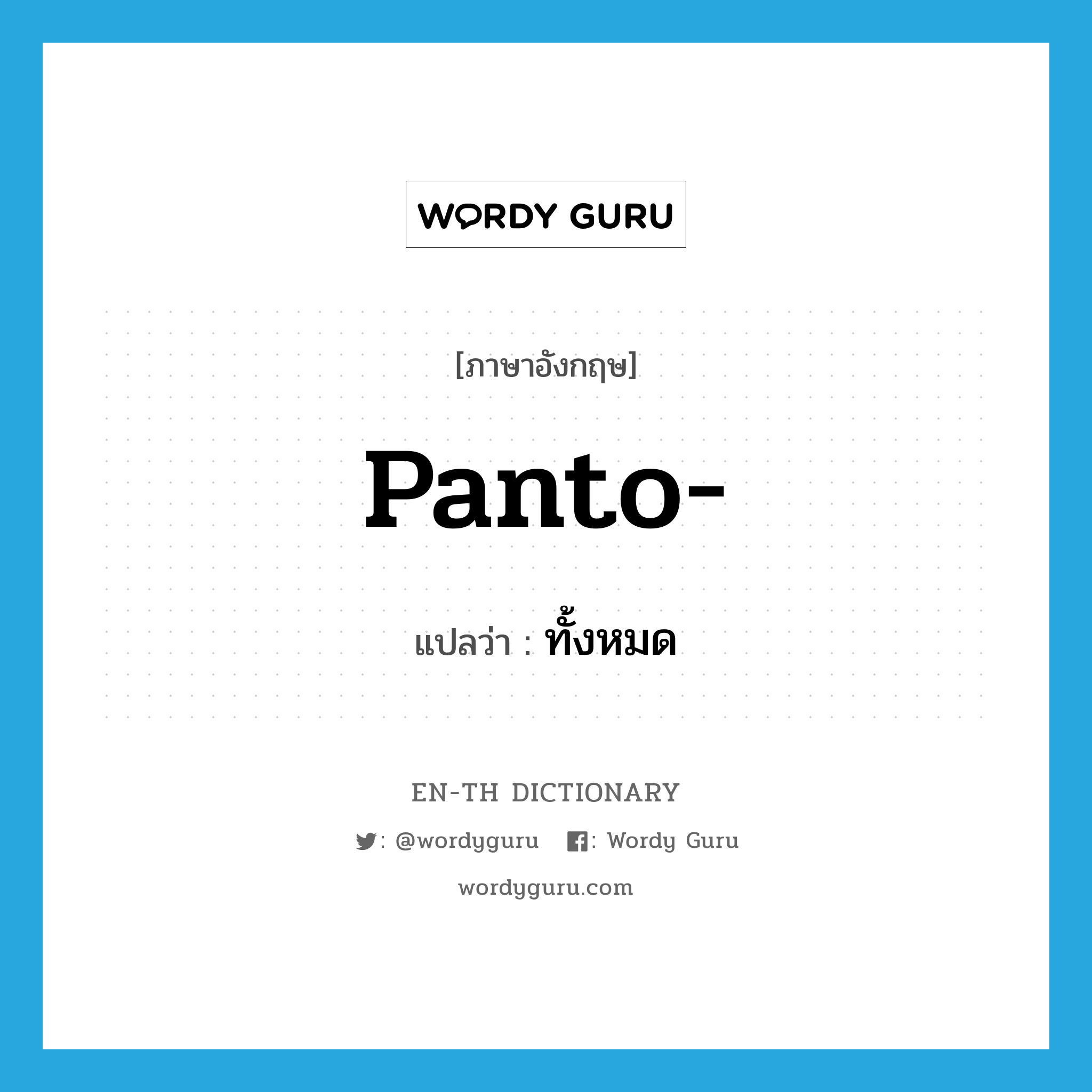 panto- แปลว่า?, คำศัพท์ภาษาอังกฤษ panto- แปลว่า ทั้งหมด ประเภท PRF หมวด PRF