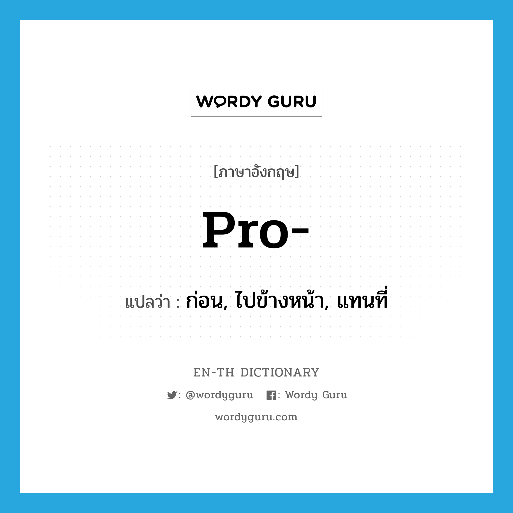 pro- แปลว่า?, คำศัพท์ภาษาอังกฤษ pro- แปลว่า ก่อน, ไปข้างหน้า, แทนที่ ประเภท PRF หมวด PRF