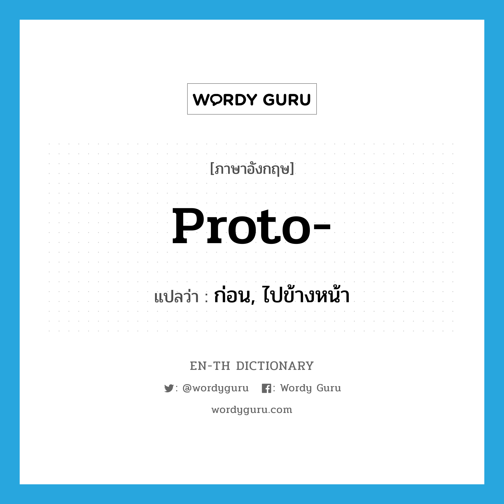 proto- แปลว่า?, คำศัพท์ภาษาอังกฤษ proto- แปลว่า ก่อน, ไปข้างหน้า ประเภท PRF หมวด PRF